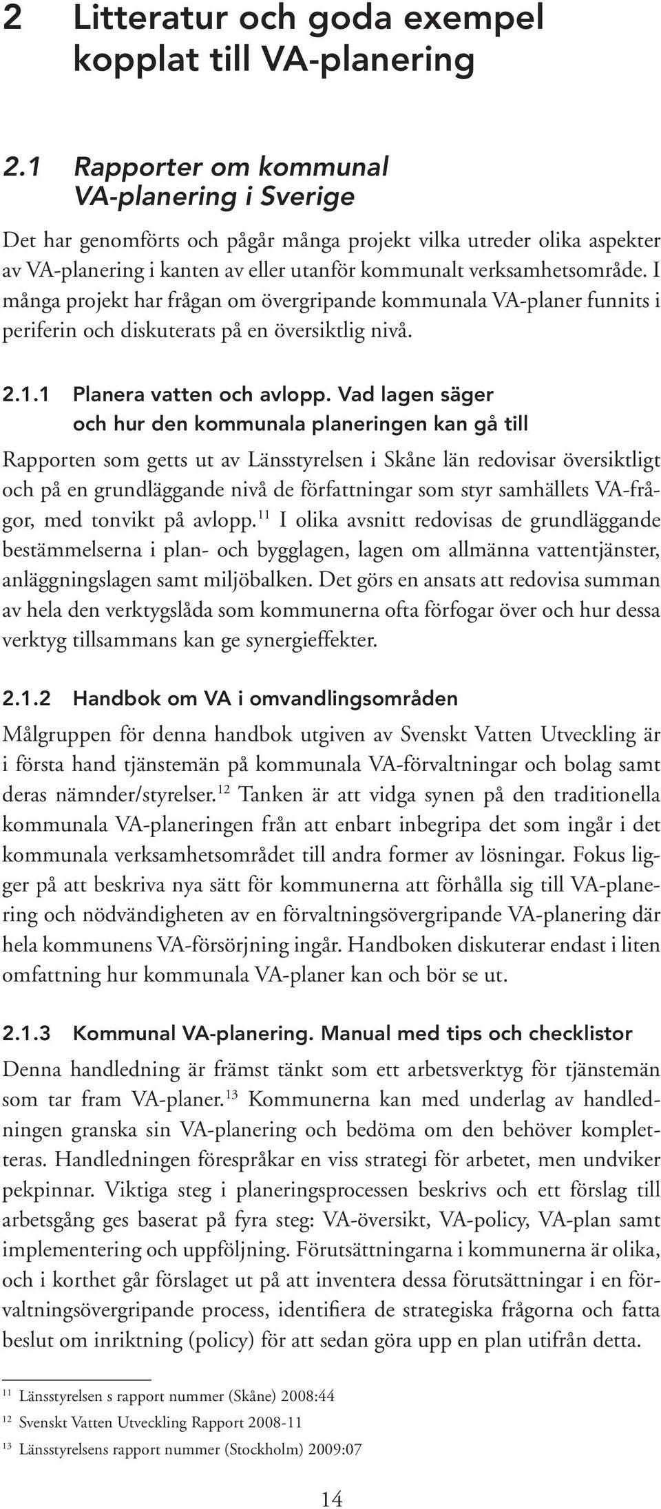 I många projekt har frågan om övergripande kommunala VA-planer funnits i periferin och diskuterats på en översiktlig nivå. 2.1.1 Planera vatten och avlopp.