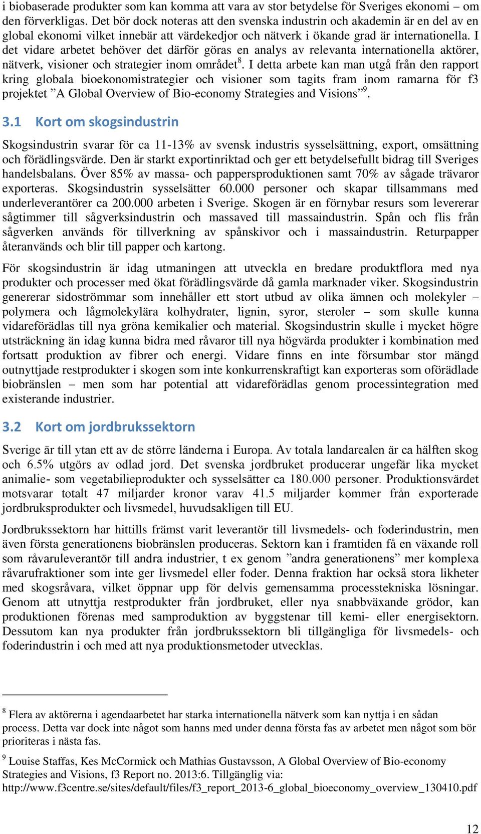 I det vidare arbetet behöver det därför göras en analys av relevanta internationella aktörer, nätverk, visioner och strategier inom området 8.