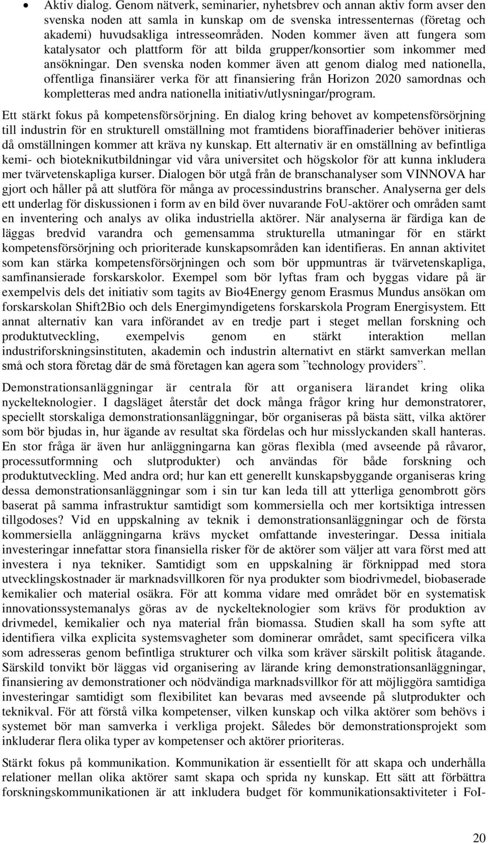 Den svenska noden kommer även att genom dialog med nationella, offentliga finansiärer verka för att finansiering från Horizon 2020 samordnas och kompletteras med andra nationella