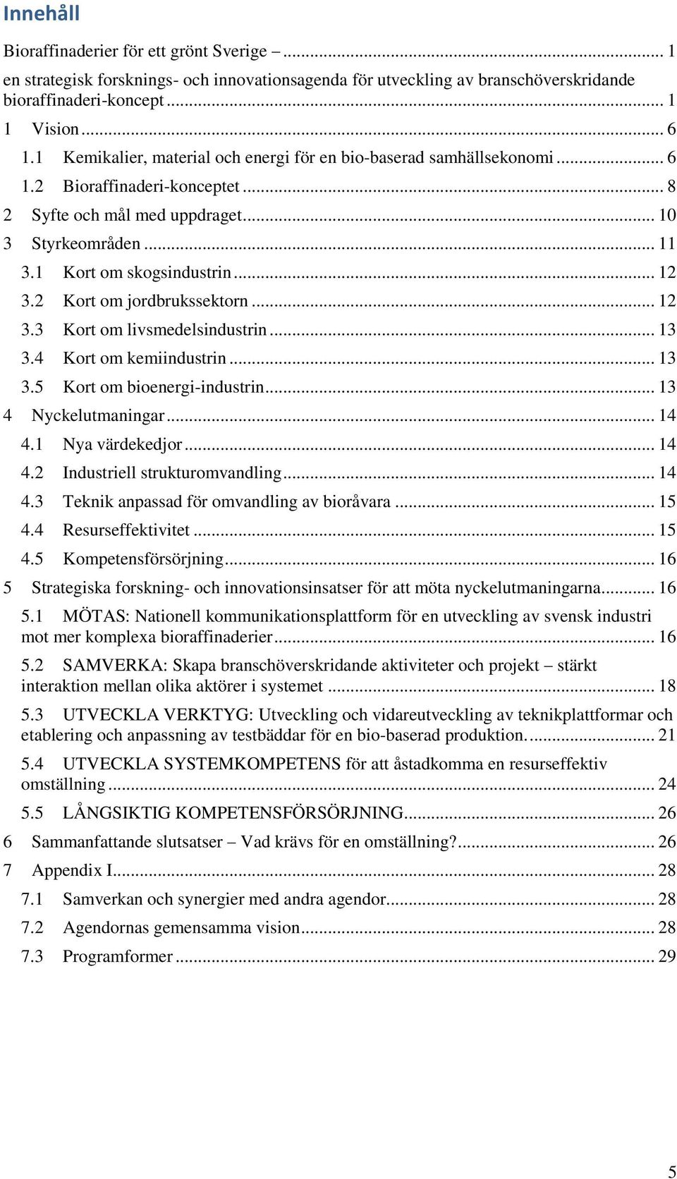 2 Kort om jordbrukssektorn... 12 3.3 Kort om livsmedelsindustrin... 13 3.4 Kort om kemiindustrin... 13 3.5 Kort om bioenergi-industrin... 13 4 Nyckelutmaningar... 14 4.