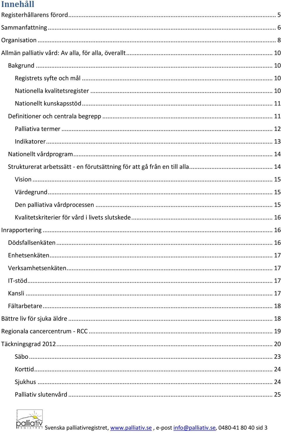 .. 14 Strukturerat arbetssätt - en förutsättning för att gå från en till alla... 14 Vision... 15 Värdegrund... 15 Den palliativa vårdprocessen... 15 Kvalitetskriterier för vård i livets slutskede.