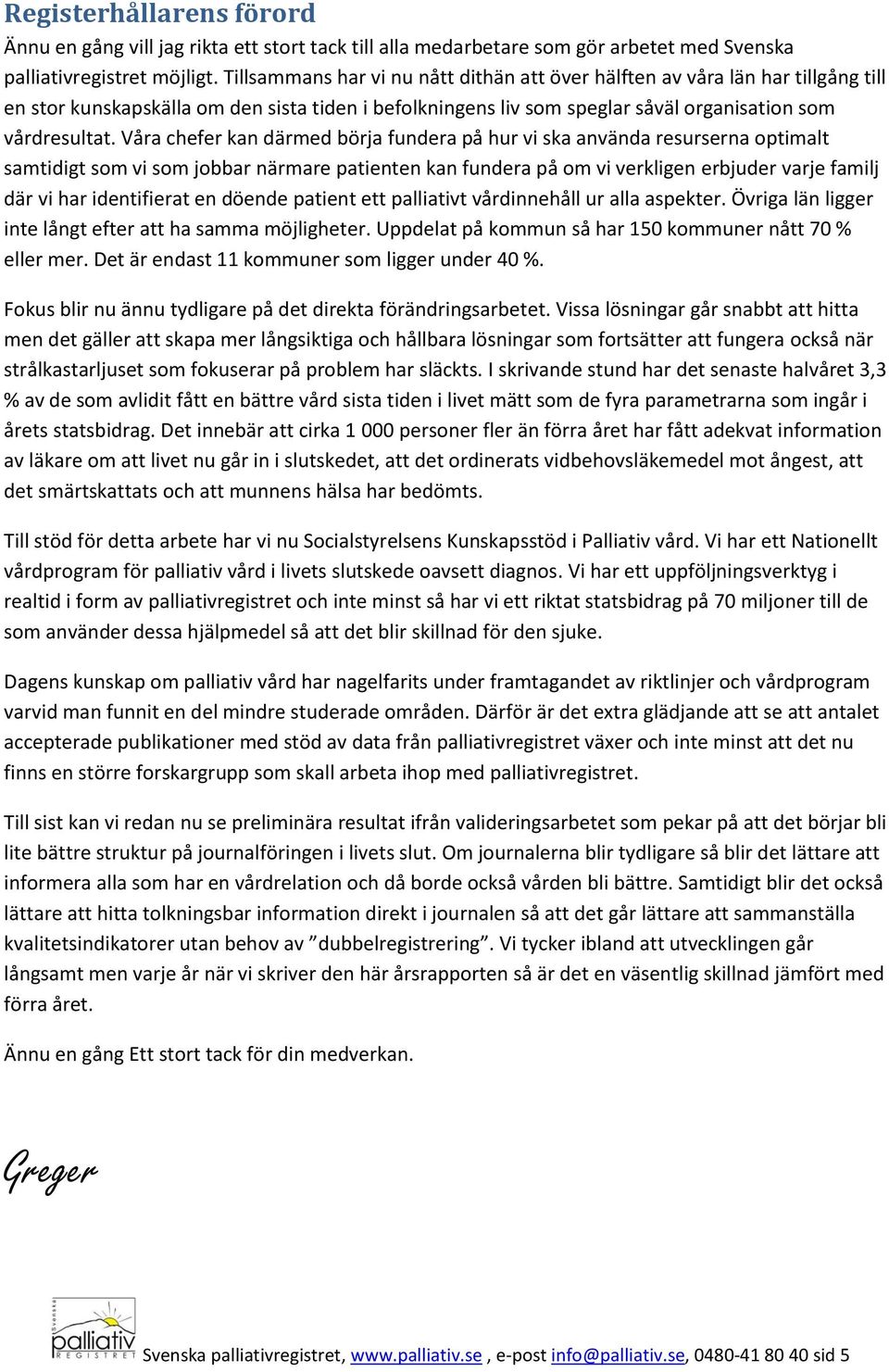 Våra chefer kan därmed börja fundera på hur vi ska använda resurserna optimalt samtidigt som vi som jobbar närmare patienten kan fundera på om vi verkligen erbjuder varje familj där vi har