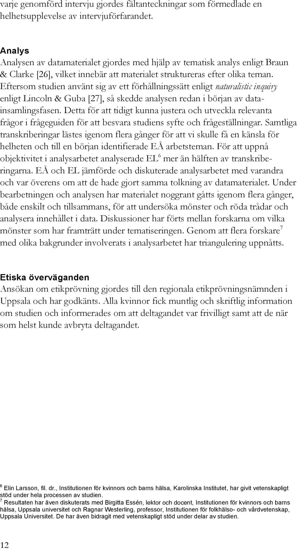 Eftersom studien använt sig av ett förhållningssätt enligt naturalistic inquiry enligt Lincoln & Guba [27], så skedde analysen redan i början av datainsamlingsfasen.