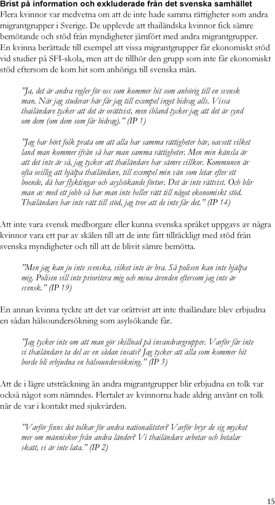 En kvinna berättade till exempel att vissa migrantgrupper får ekonomiskt stöd vid studier på SFI-skola, men att de tillhör den grupp som inte får ekonomiskt stöd eftersom de kom hit som anhöriga till