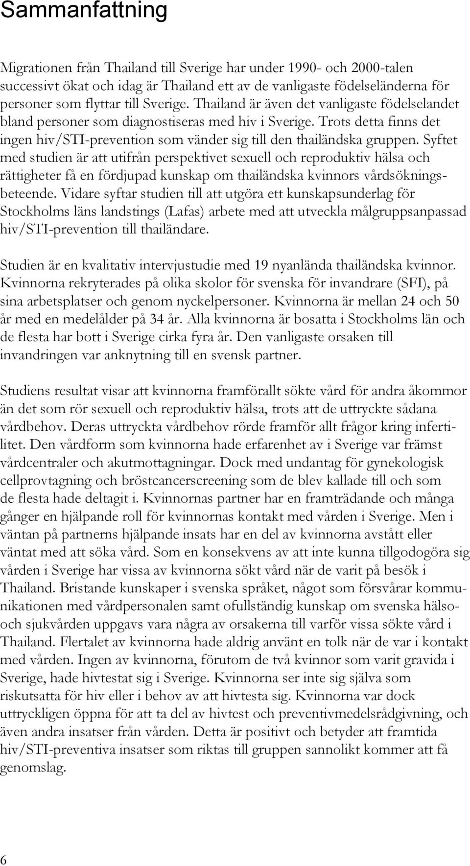 Syftet med studien är att utifrån perspektivet sexuell och reproduktiv hälsa och rättigheter få en fördjupad kunskap om thailändska kvinnors vårdsökningsbeteende.