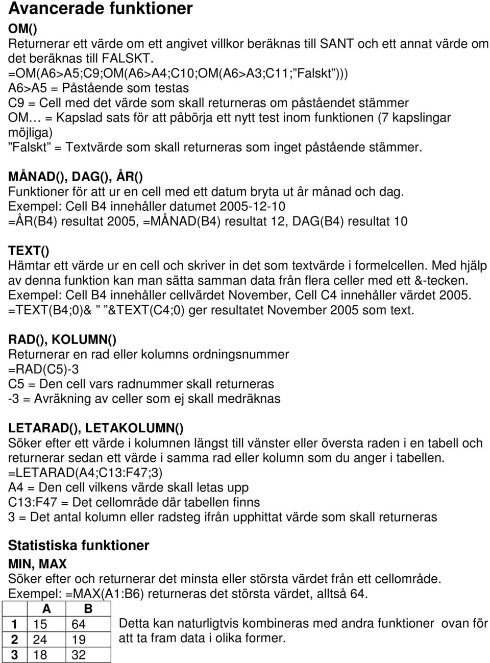 funktionen (7 kapslingar möjliga) Falskt = Textvärde som skall returneras som inget påstående stämmer. MÅNAD(), DAG(), ÅR() Funktioner för att ur en cell med ett datum bryta ut år månad och dag.