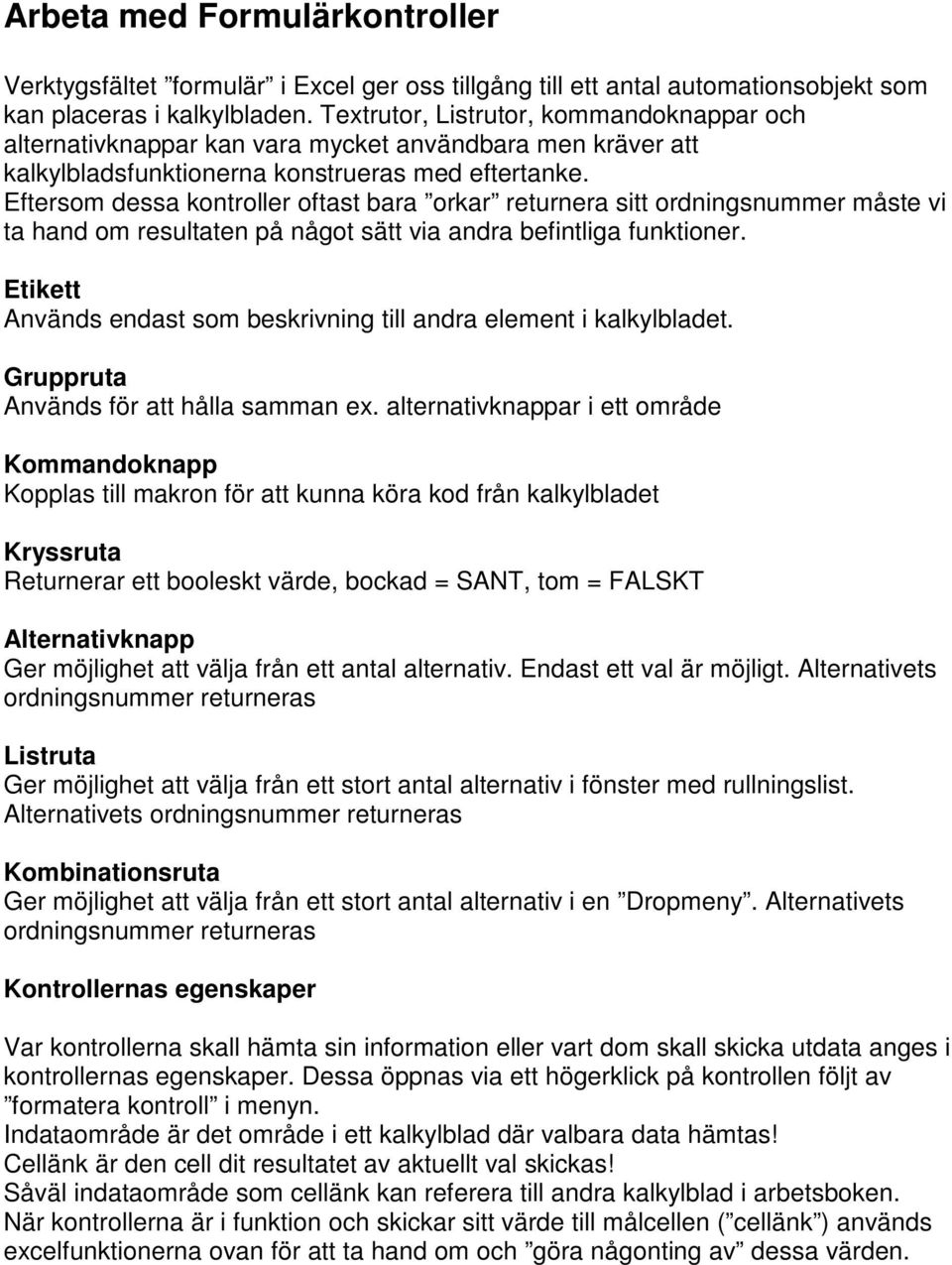 Eftersom dessa kontroller oftast bara orkar returnera sitt ordningsnummer måste vi ta hand om resultaten på något sätt via andra befintliga funktioner.