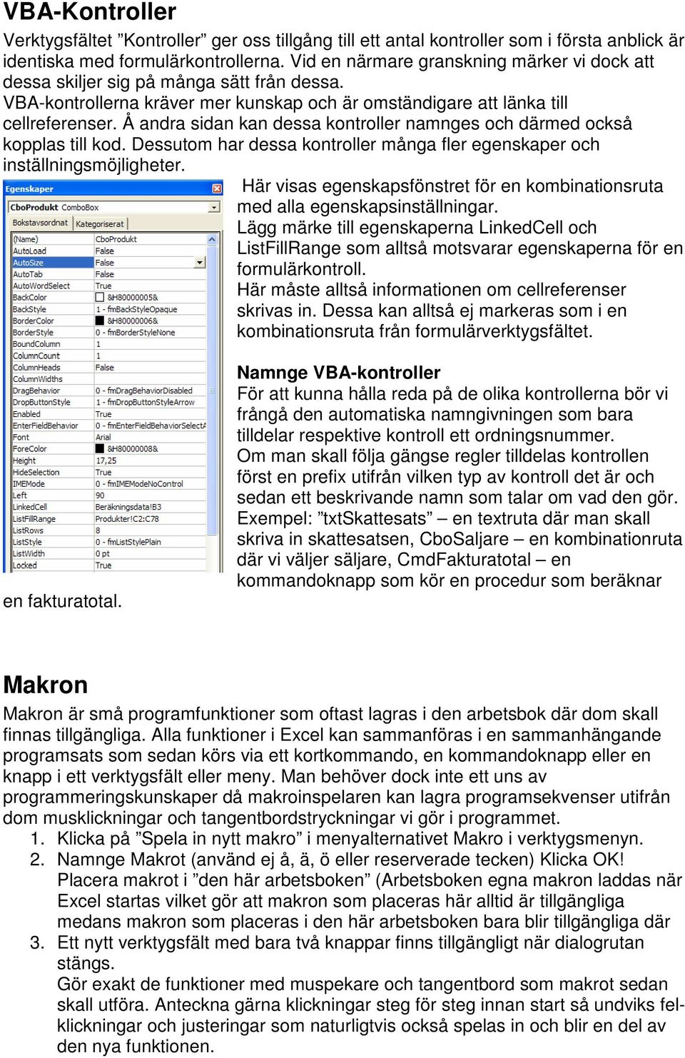 Å andra sidan kan dessa kontroller namnges och därmed också kopplas till kod. Dessutom har dessa kontroller många fler egenskaper och inställningsmöjligheter.