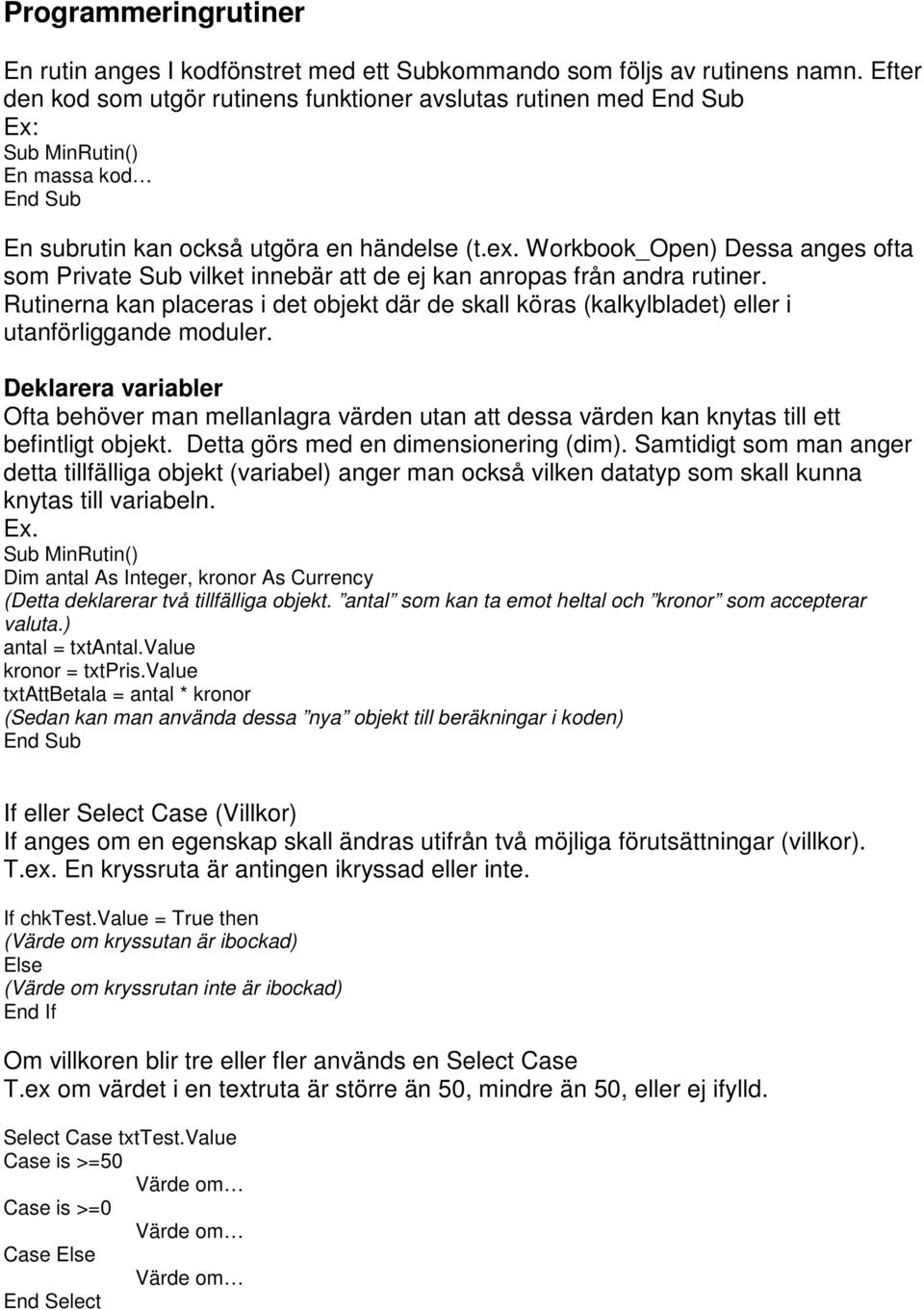 Workbook_Open) Dessa anges ofta som Private Sub vilket innebär att de ej kan anropas från andra rutiner.