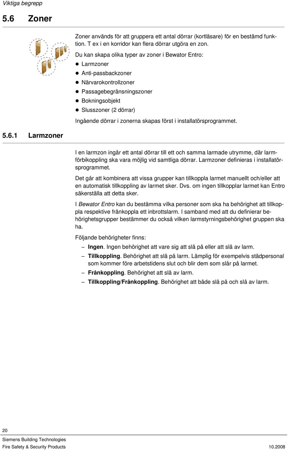 först i installatörsprogrammet. 5.6.1 Larmzoner I en larmzon ingår ett antal dörrar till ett och samma larmade utrymme, där larmförbikoppling ska vara möjlig vid samtliga dörrar.