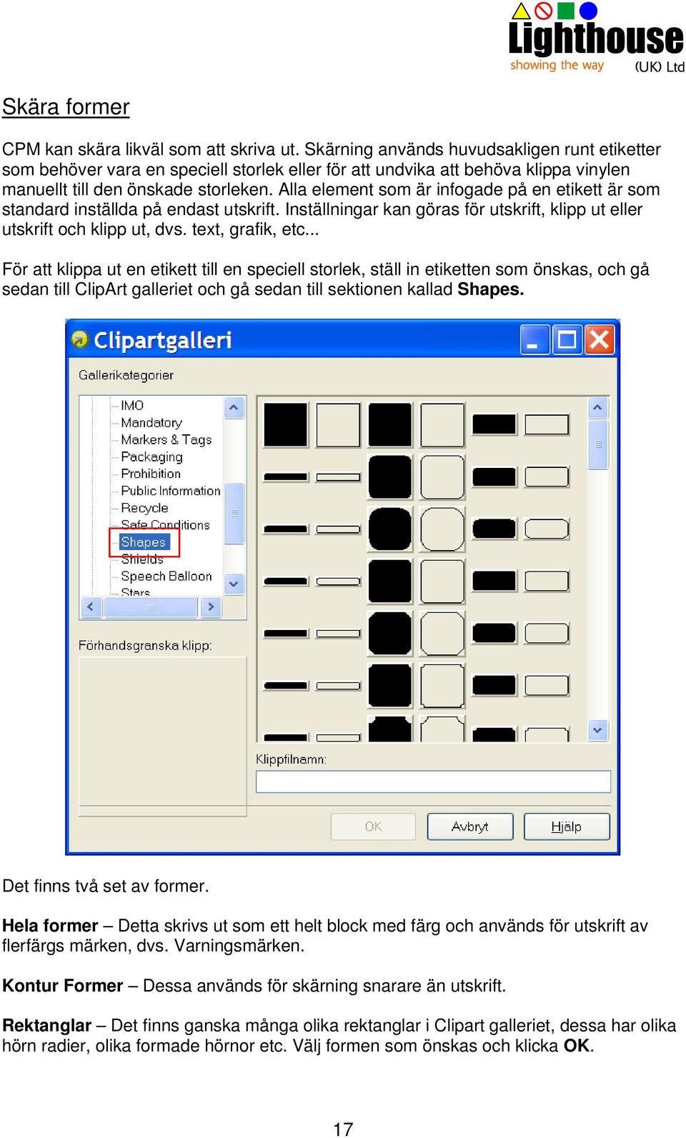 Alla element som är infogade på en etikett är som standard inställda på endast utskrift. Inställningar kan göras för utskrift, klipp ut eller utskrift och klipp ut, dvs. text, grafik, etc.