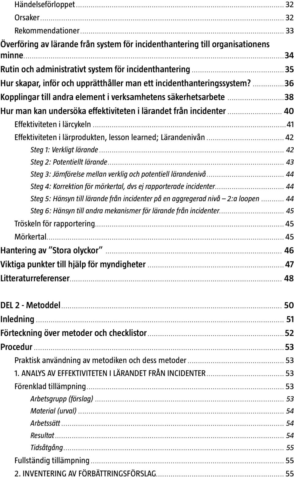 ..38 Hur man kan undersöka effektiviteten i lärandet från incidenter... 40 Effektiviteten i lärcykeln...41 Effektiviteten i lärprodukten, lesson learned; Lärandenivån...42 Steg 1: Verkligt lärande.