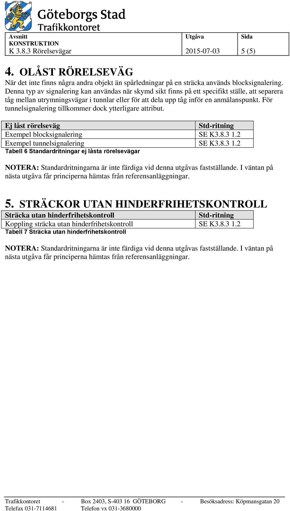 anmälanspunkt. För tunnelsignalering tillkommer dock ytterligare attribut. Ej låst rörelseväg Exempel blocksignalering SE K3.8.3 1.