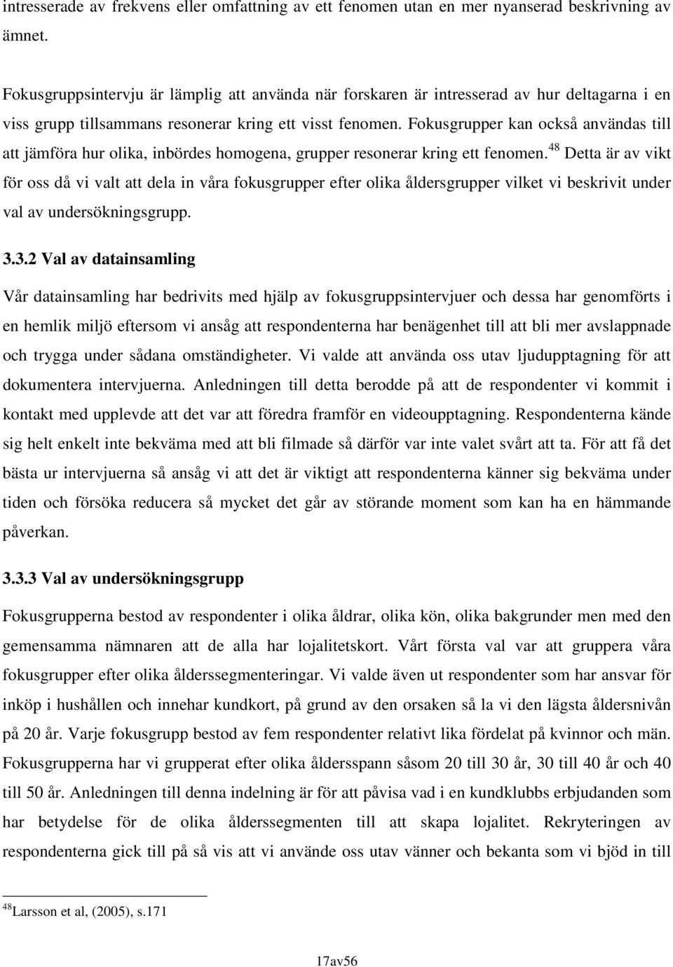 Fokusgrupper kan också användas till att jämföra hur olika, inbördes homogena, grupper resonerar kring ett fenomen.