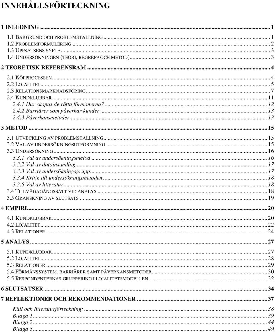 .. 13 2.4.3 Påverkansmetoder... 13 3 METOD... 15 3.1 UTVECKLING AV PROBLEMSTÄLLNING... 15 3.2 VAL AV UNDERSÖKNINGSUTFORMNING... 15 3.3 UNDERSÖKNING... 16 3.3.1 Val av undersökningsmetod... 16 3.3.2 Val av datainsamling.