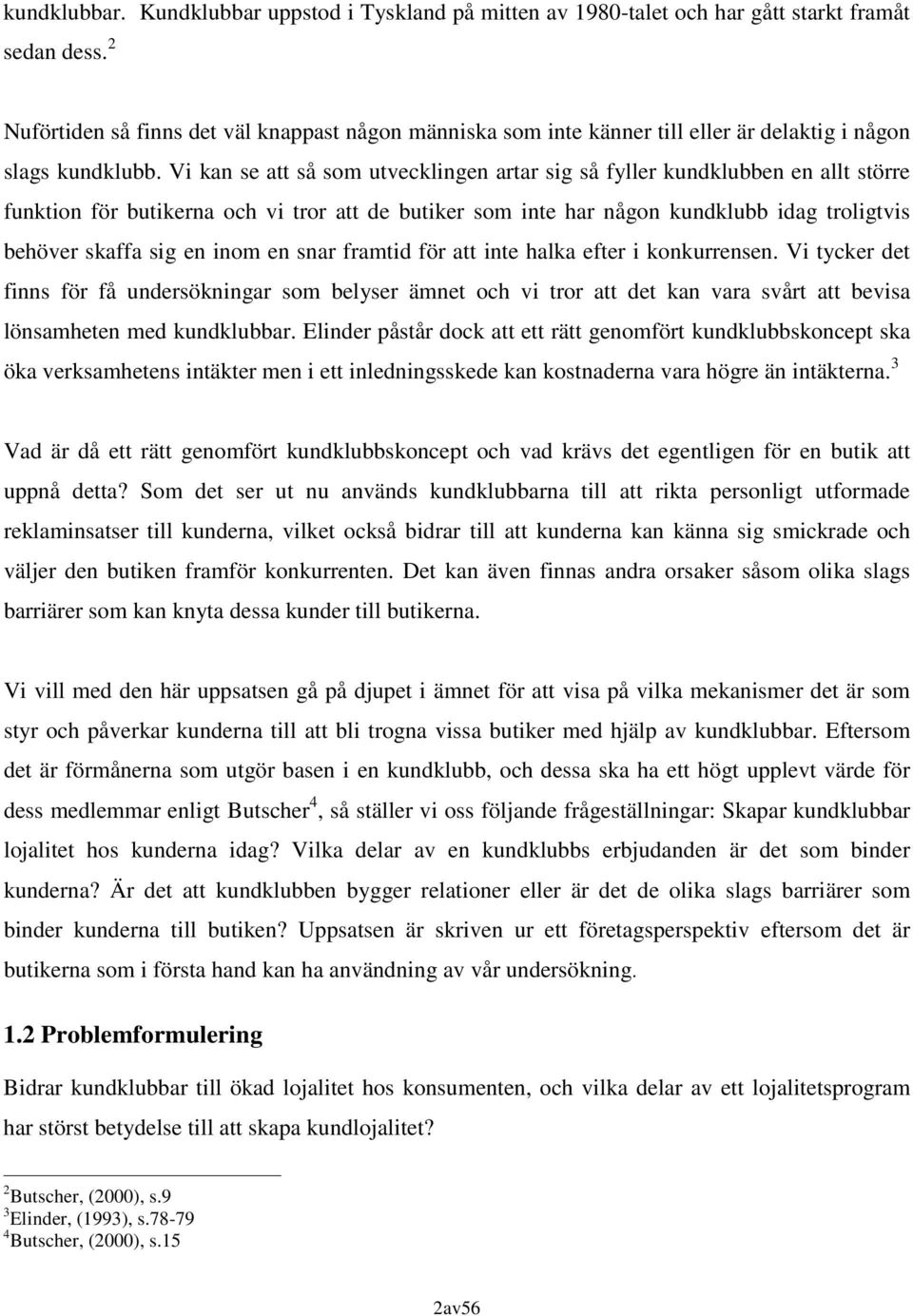 Vi kan se att så som utvecklingen artar sig så fyller kundklubben en allt större funktion för butikerna och vi tror att de butiker som inte har någon kundklubb idag troligtvis behöver skaffa sig en