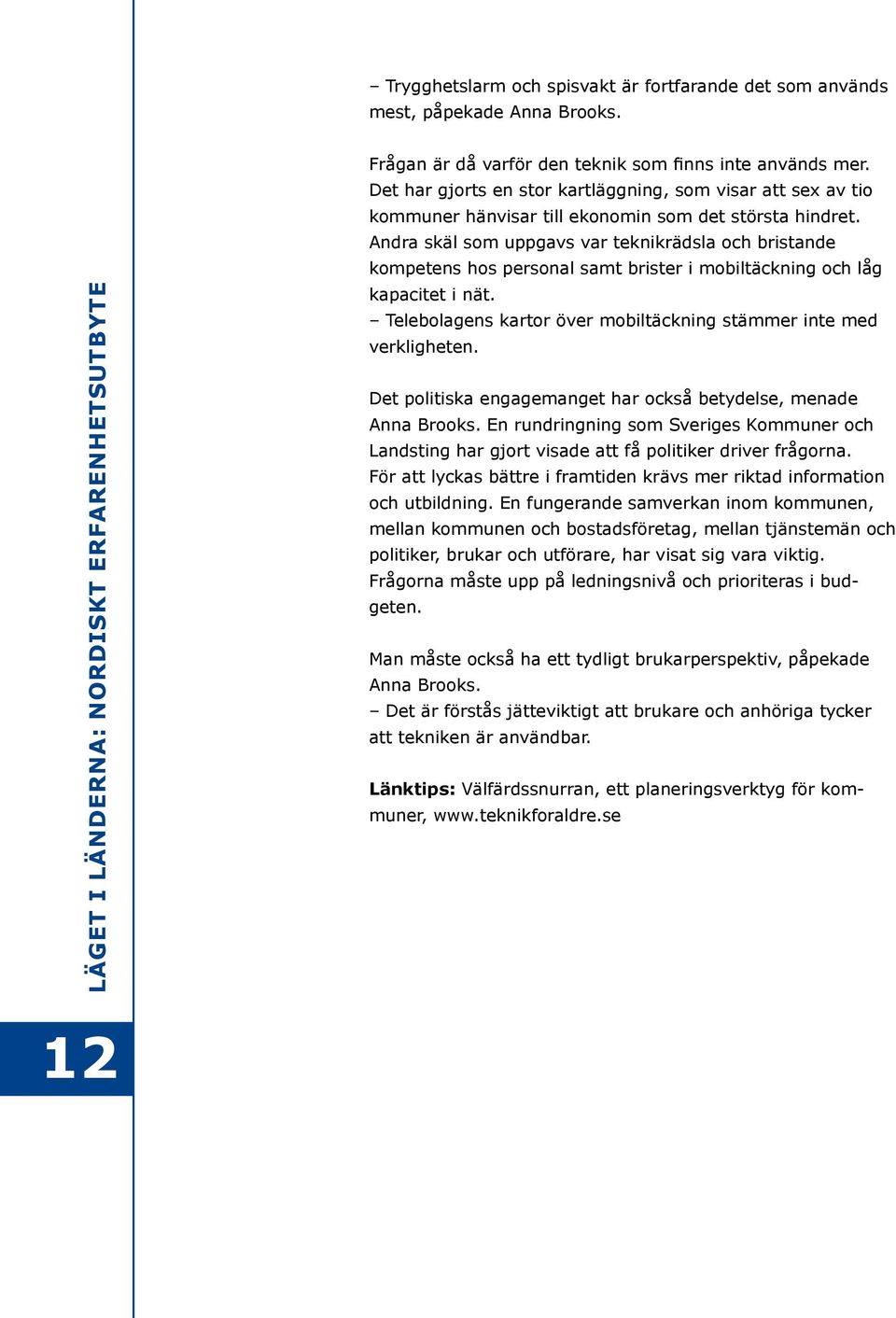 Andra skäl som uppgavs var teknikrädsla och bristande kompetens hos personal samt brister i mobiltäckning och låg kapacitet i nät. Telebolagens kartor över mobiltäckning stämmer inte med verkligheten.