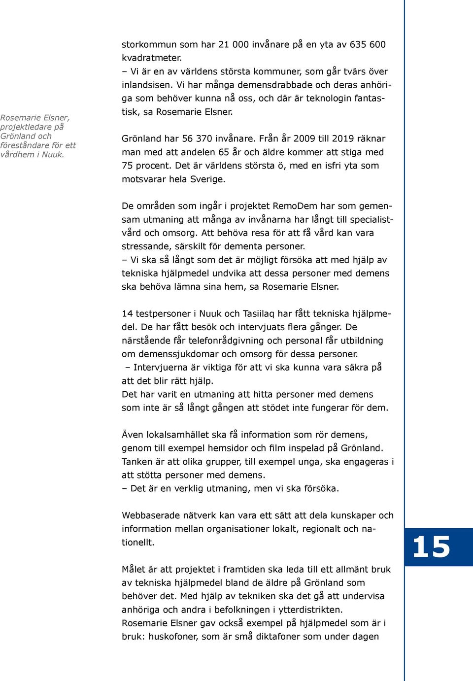 Grönland har 56 370 invånare. Från år 2009 till 2019 räknar man med att andelen 65 år och äldre kommer att stiga med 75 procent. Det är världens största ö, med en isfri yta som motsvarar hela Sverige.