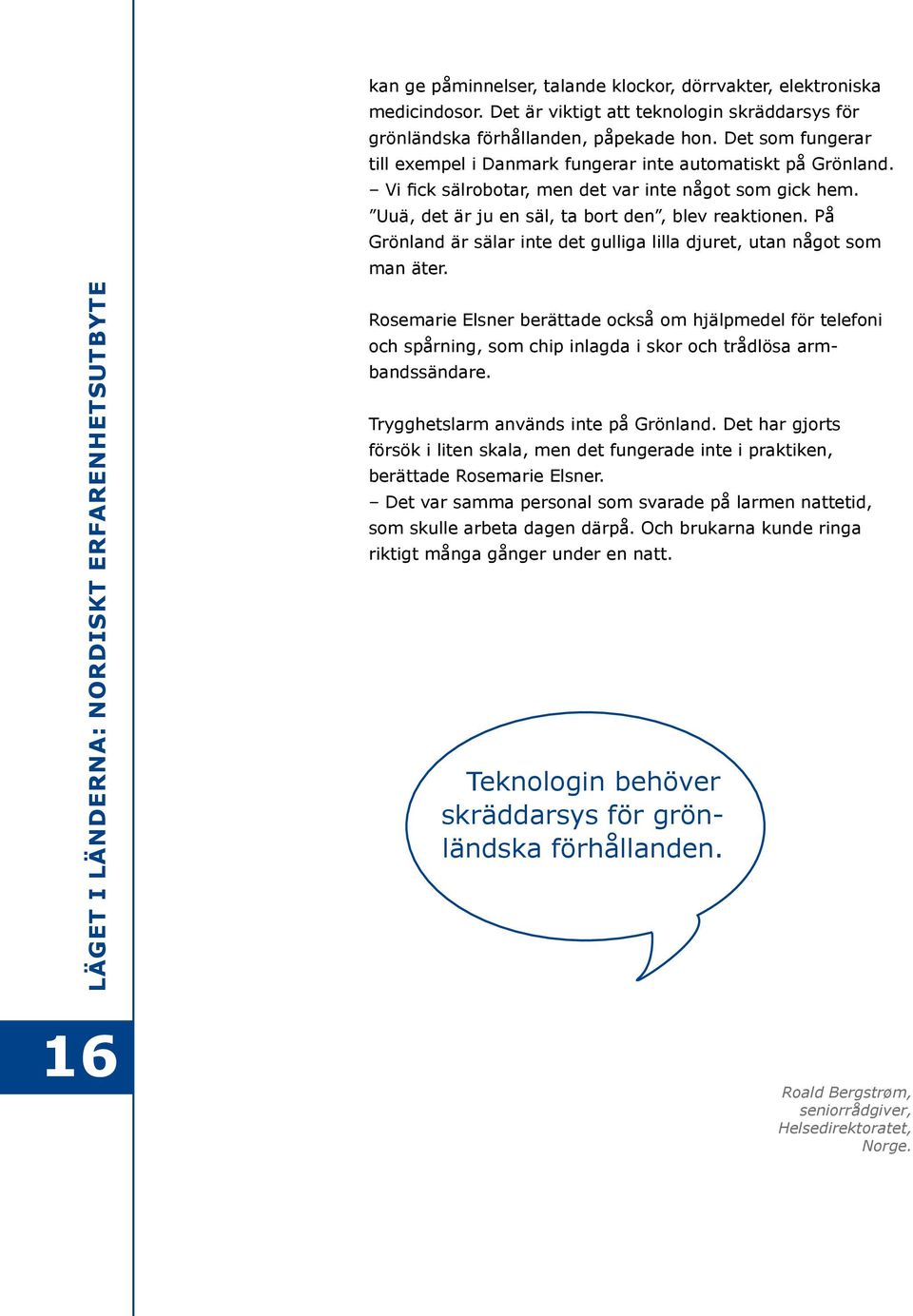 Vi fick sälrobotar, men det var inte något som gick hem. Uuä, det är ju en säl, ta bort den, blev reaktionen. På Grönland är sälar inte det gulliga lilla djuret, utan något som man äter.