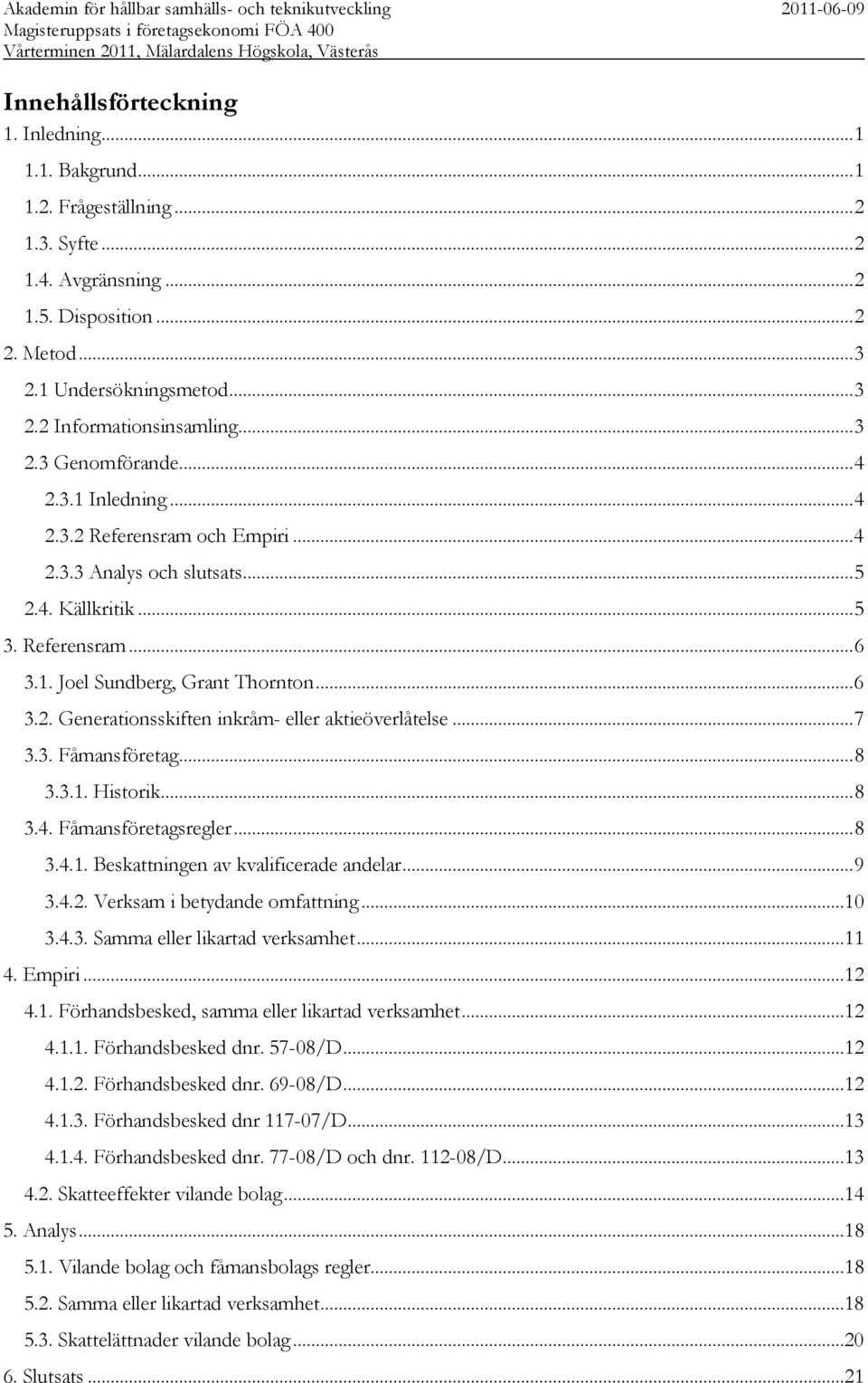 .. 7 3.3. Fåmansföretag... 8 3.3.1. Historik... 8 3.4. Fåmansföretagsregler... 8 3.4.1. Beskattningen av kvalificerade andelar... 9 3.4.2. Verksam i betydande omfattning...10 3.4.3. Samma eller likartad verksamhet.