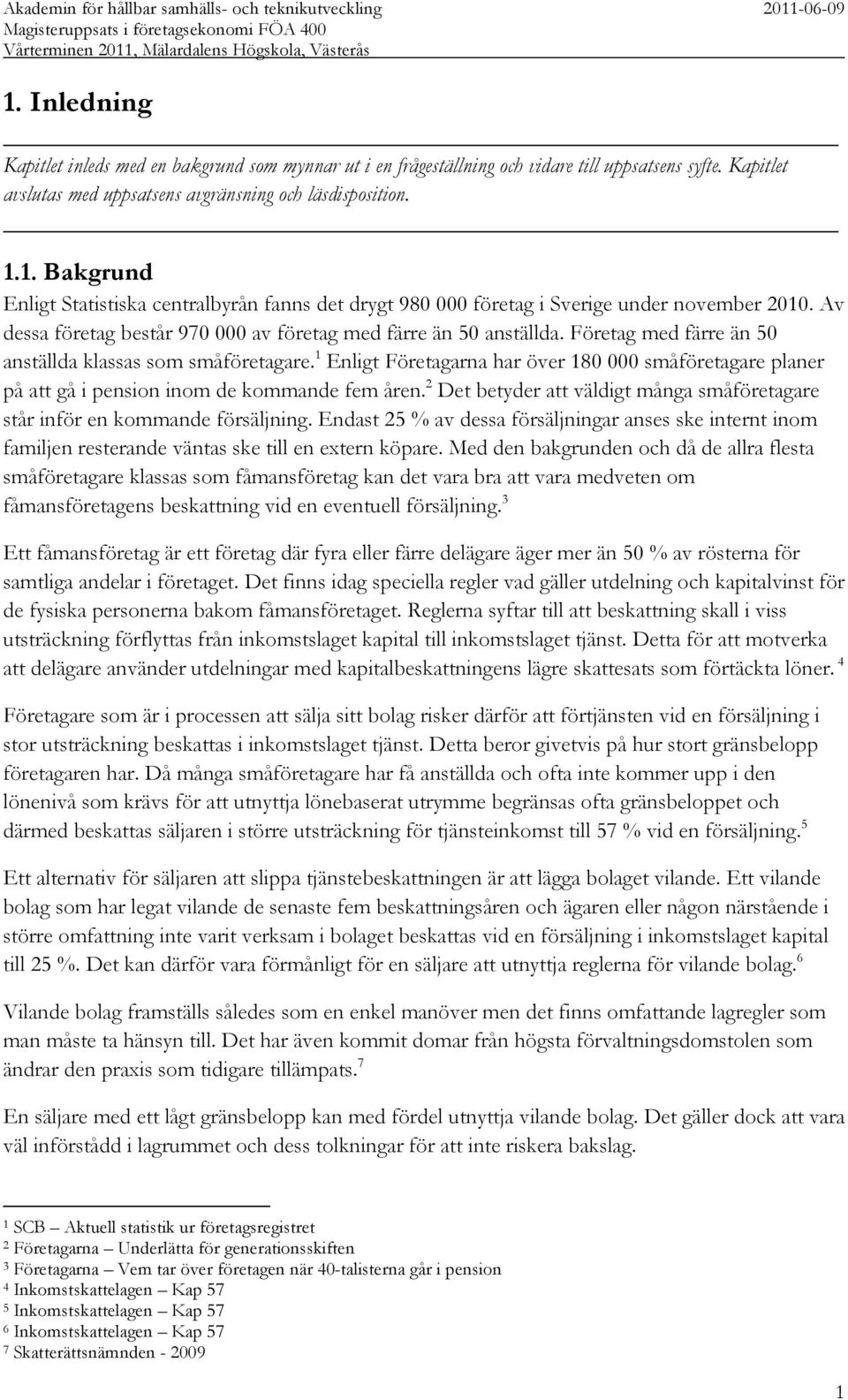 1 Enligt Företagarna har över 180 000 småföretagare planer på att gå i pension inom de kommande fem åren. 2 Det betyder att väldigt många småföretagare står inför en kommande försäljning.