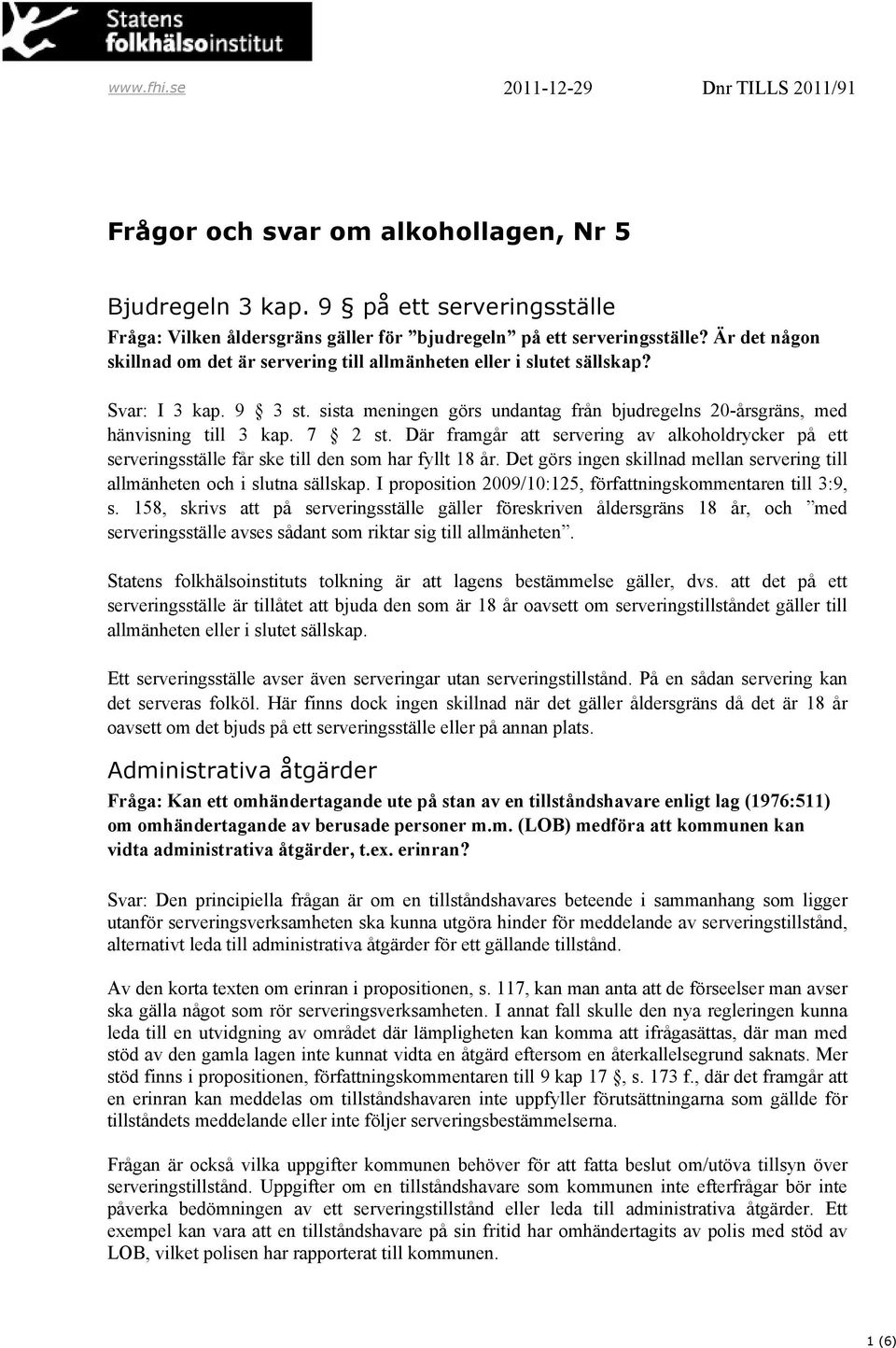 Där framgår att servering av alkoholdrycker på ett serveringsställe får ske till den som har fyllt 18 år. Det görs ingen skillnad mellan servering till allmänheten och i slutna sällskap.