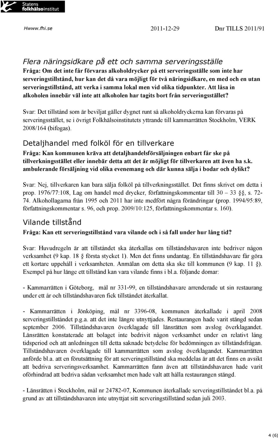 Svar: Det tillstånd som är beviljat gäller dygnet runt så alkoholdryckerna kan förvaras på serveringsstället, se i övrigt Folkhälsoinstitutets yttrande till kammarrätten Stockholm, VERK 2008/164