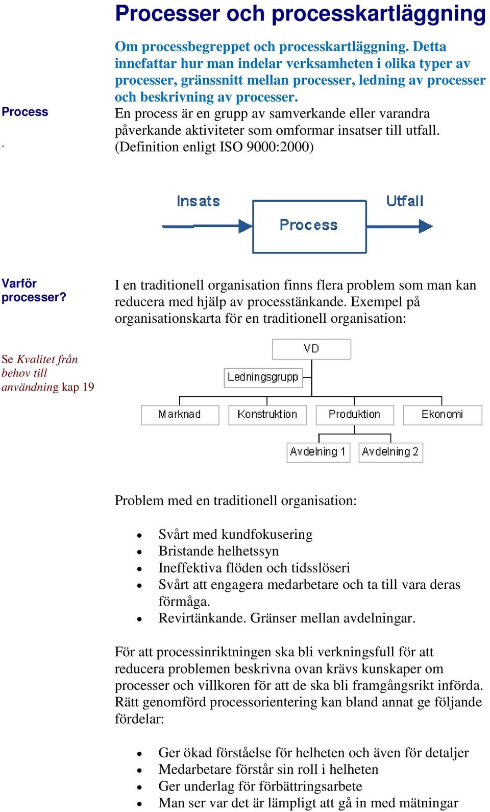 En process är en grupp av samverkande eller varandra påverkande aktiviteter som omformar insatser till utfall. (Definition enligt ISO 9000:2000) Varför processer?
