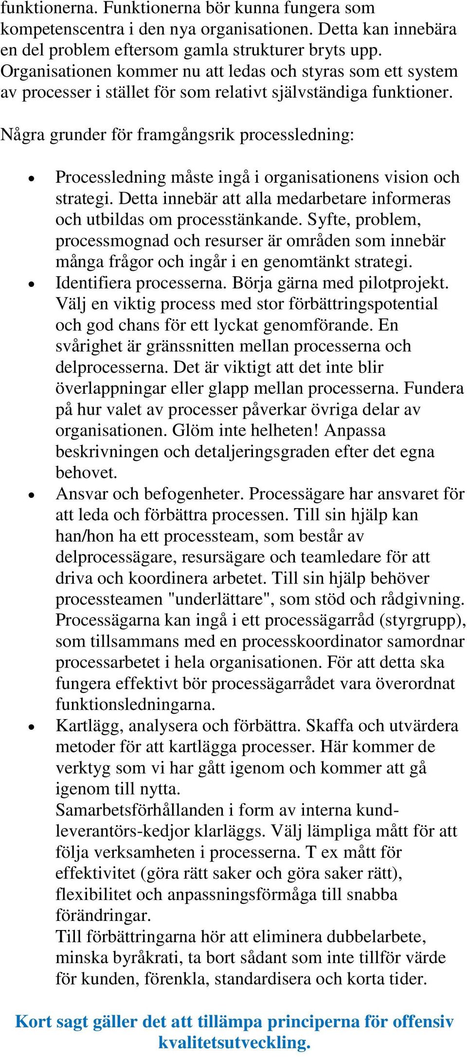 Några grunder för framgångsrik processledning: Processledning måste ingå i organisationens vision och strategi. Detta innebär att alla medarbetare informeras och utbildas om processtänkande.