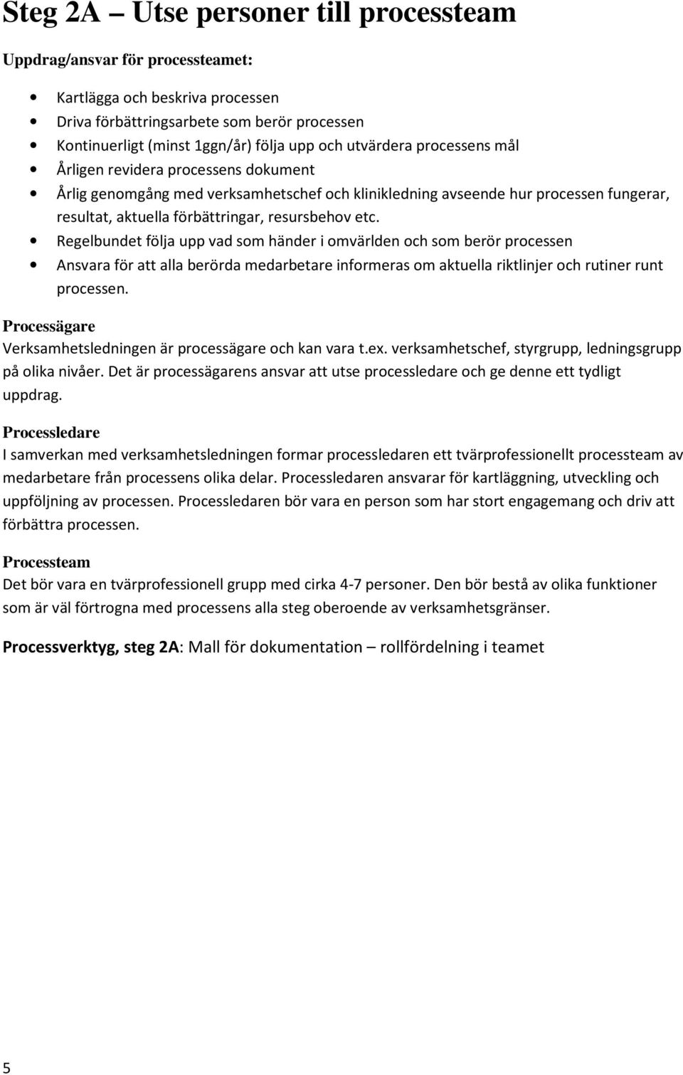 Regelbundet följa upp vad som händer i omvärlden och som berör processen Ansvara för att alla berörda medarbetare informeras om aktuella riktlinjer och rutiner runt processen.