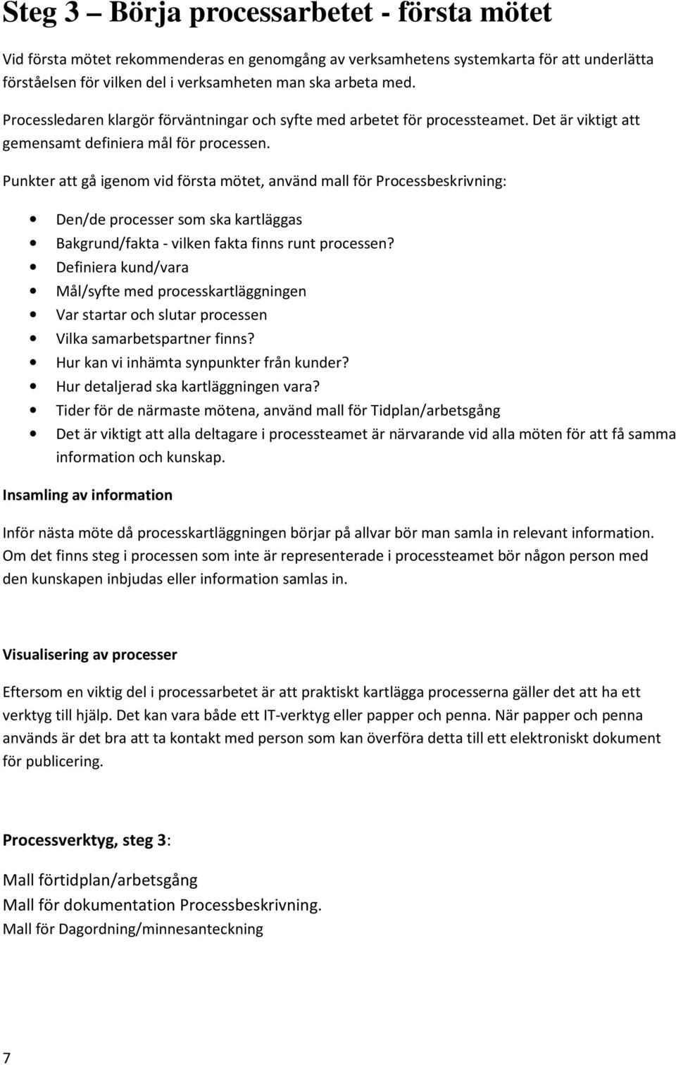 Punkter att gå igenom vid första mötet, använd mall för Processbeskrivning: Den/de processer som ska kartläggas Bakgrund/fakta - vilken fakta finns runt processen?