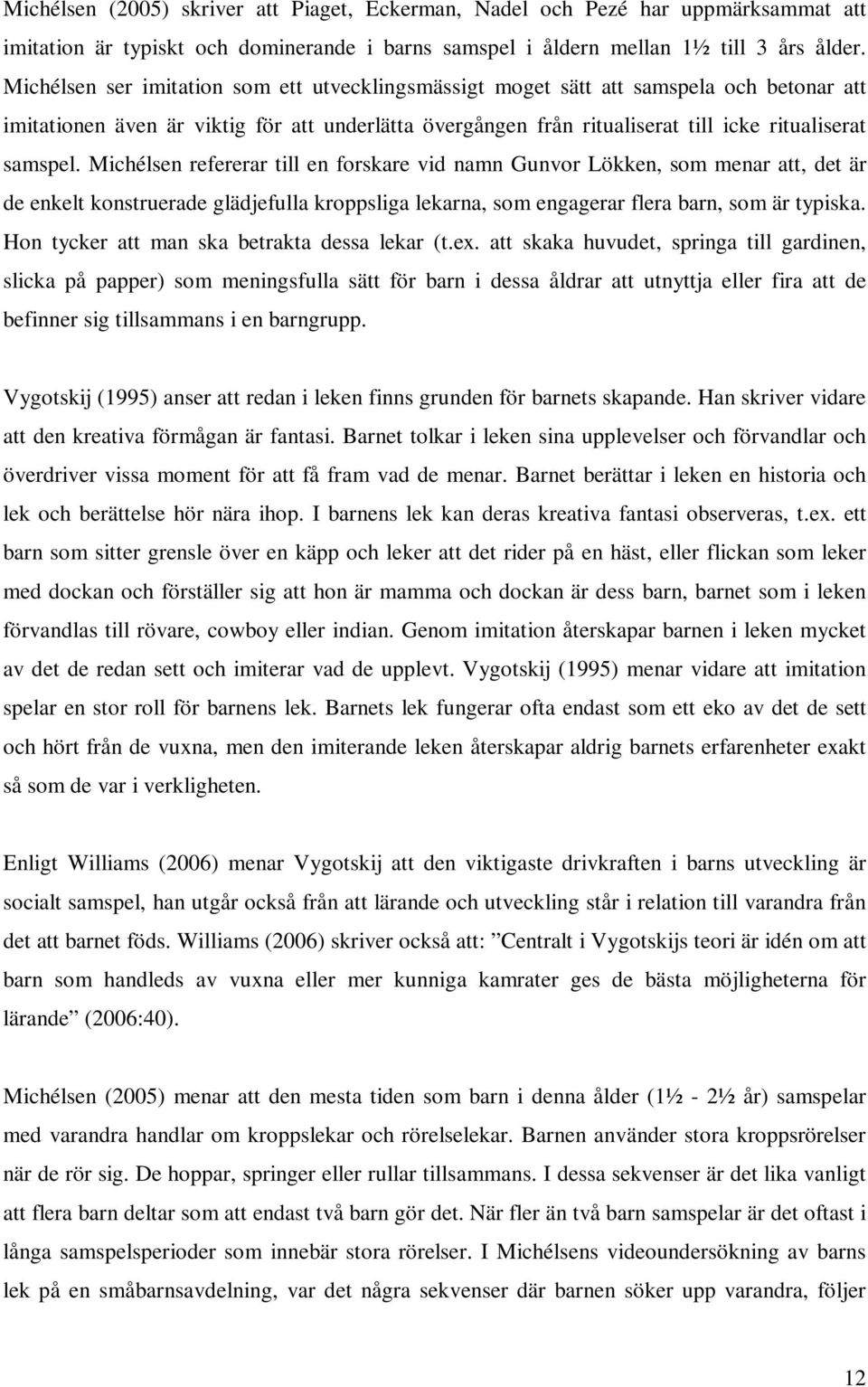 Michélsen refererar till en forskare vid namn Gunvor Lökken, som menar att, det är de enkelt konstruerade glädjefulla kroppsliga lekarna, som engagerar flera barn, som är typiska.