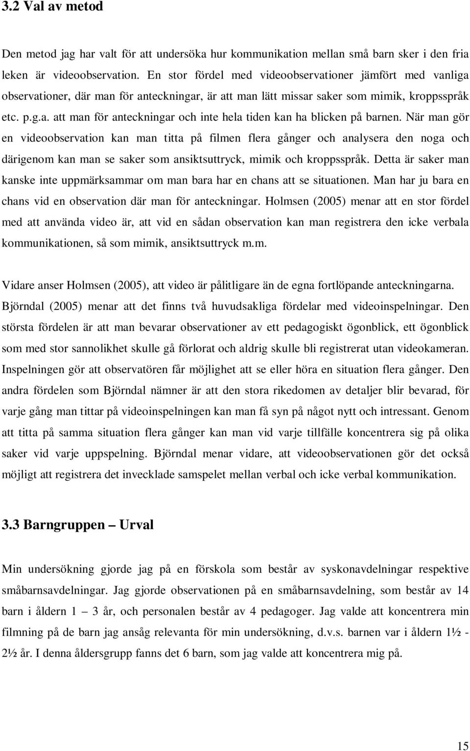 När man gör en videoobservation kan man titta på filmen flera gånger och analysera den noga och därigenom kan man se saker som ansiktsuttryck, mimik och kroppsspråk.