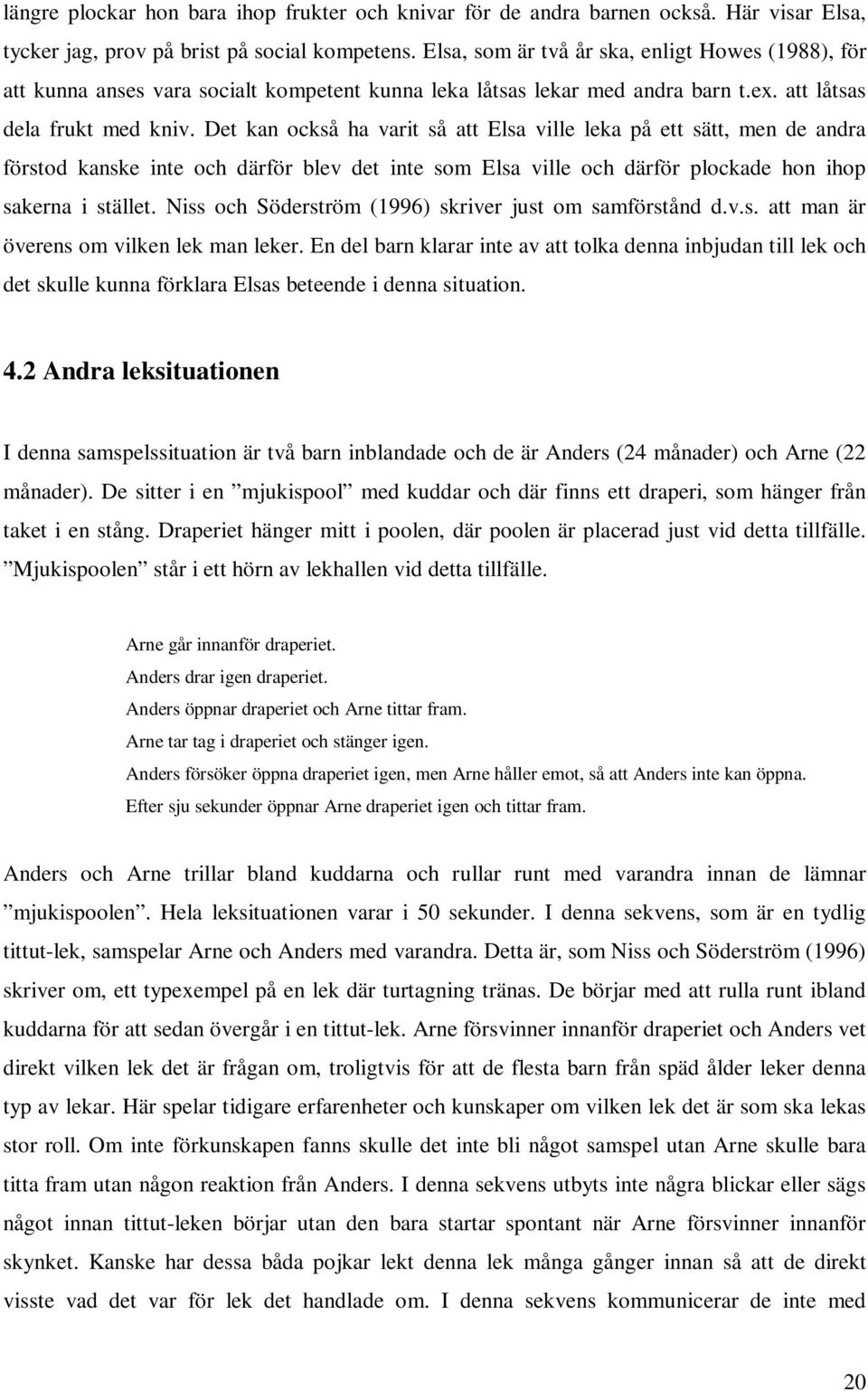 Det kan också ha varit så att Elsa ville leka på ett sätt, men de andra förstod kanske inte och därför blev det inte som Elsa ville och därför plockade hon ihop sakerna i stället.