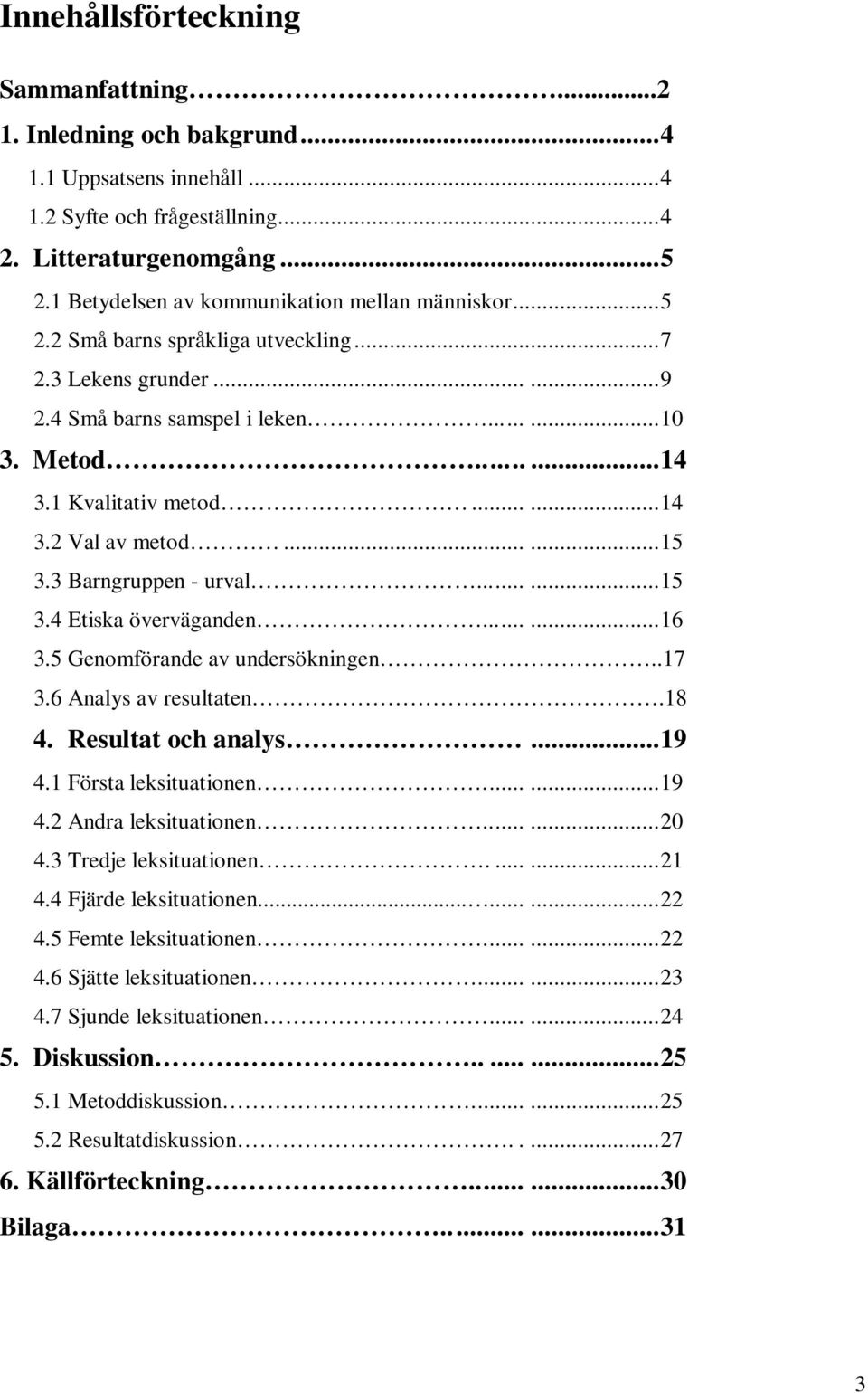 .....15 3.3 Barngruppen - urval......15 3.4 Etiska överväganden......16 3.5 Genomförande av undersökningen..17 3.6 Analys av resultaten.18 4. Resultat och analys...19 4.1 Första leksituationen......19 4.2 Andra leksituationen.