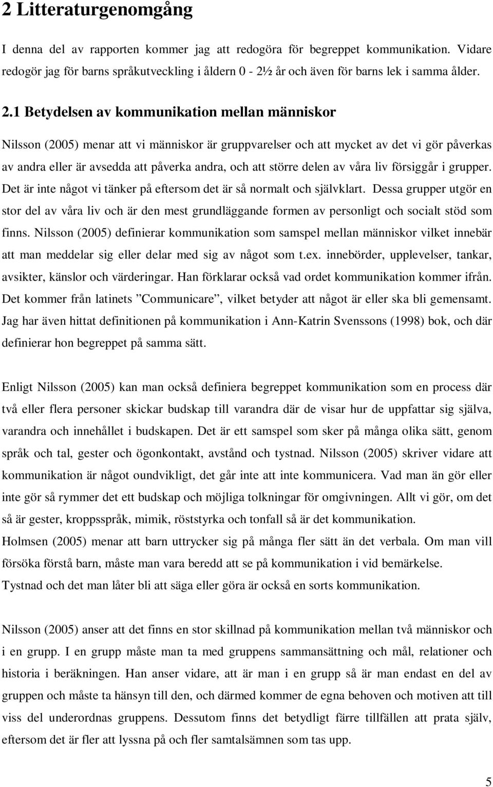 större delen av våra liv försiggår i grupper. Det är inte något vi tänker på eftersom det är så normalt och självklart.