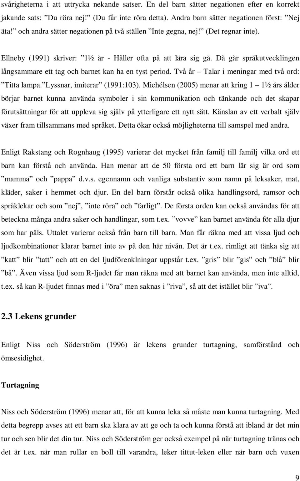 Då går språkutvecklingen långsammare ett tag och barnet kan ha en tyst period. Två år Talar i meningar med två ord: Titta lampa. Lyssnar, imiterar (1991:103).