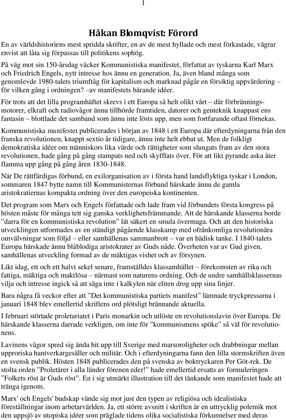 Ja, även bland många som genomlevde 1980-talets triumftåg för kapitalism och marknad pågår en försiktig uppvärdering för vilken gång i ordningen? av manifestets bärande idéer.