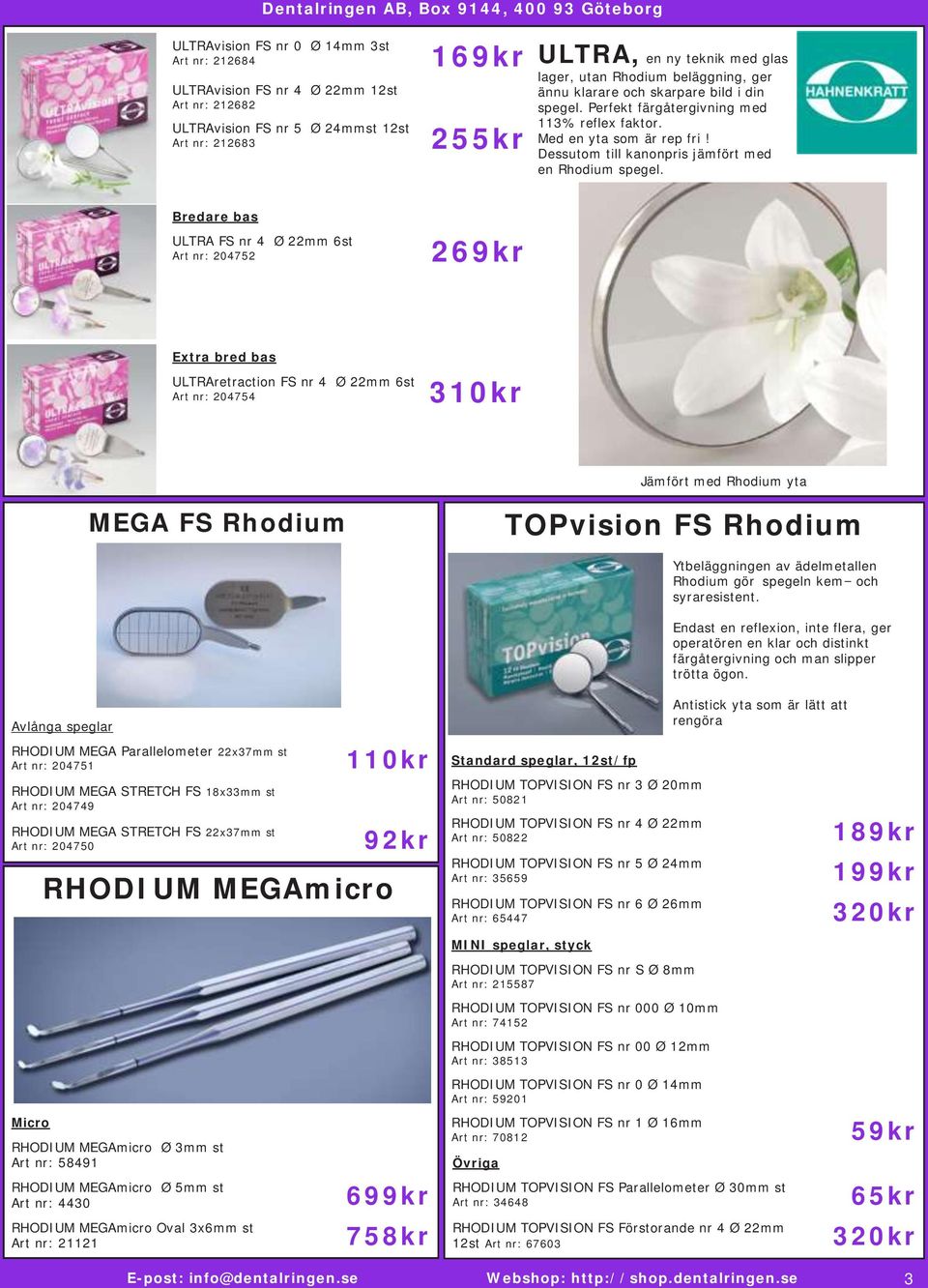 Bredare bas ULTRA FS nr 4 Ø 22mm 6st Art nr: 204752 269kr Extra bred bas ULTRAretraction FS nr 4 Ø 22mm 6st Art nr: 204754 310kr Jämfört med Rhodium yta MEGA FS Rhodium TOPvision FS Rhodium