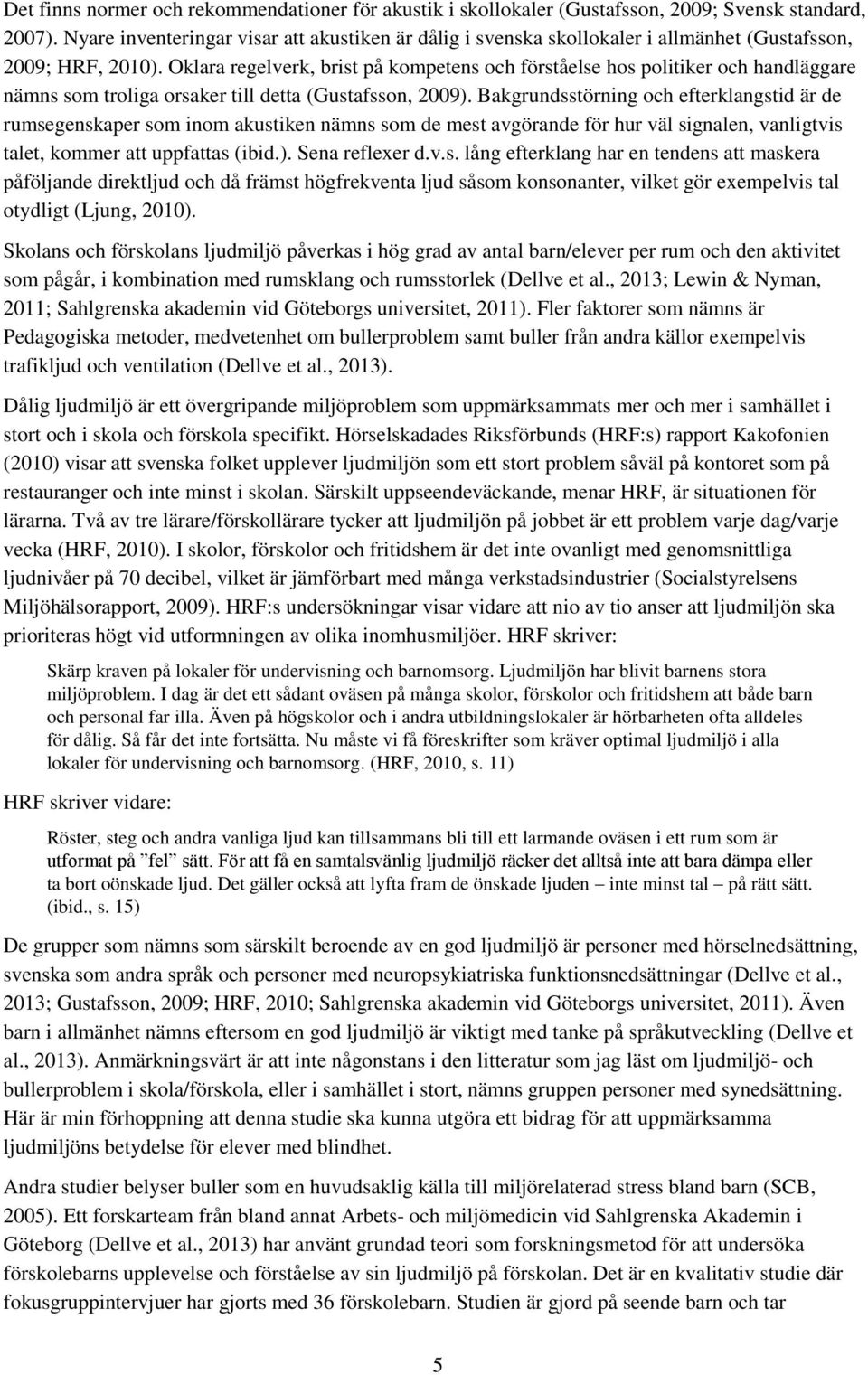 Oklara regelverk, brist på kompetens och förståelse hos politiker och handläggare nämns som troliga orsaker till detta (Gustafsson, 2009).