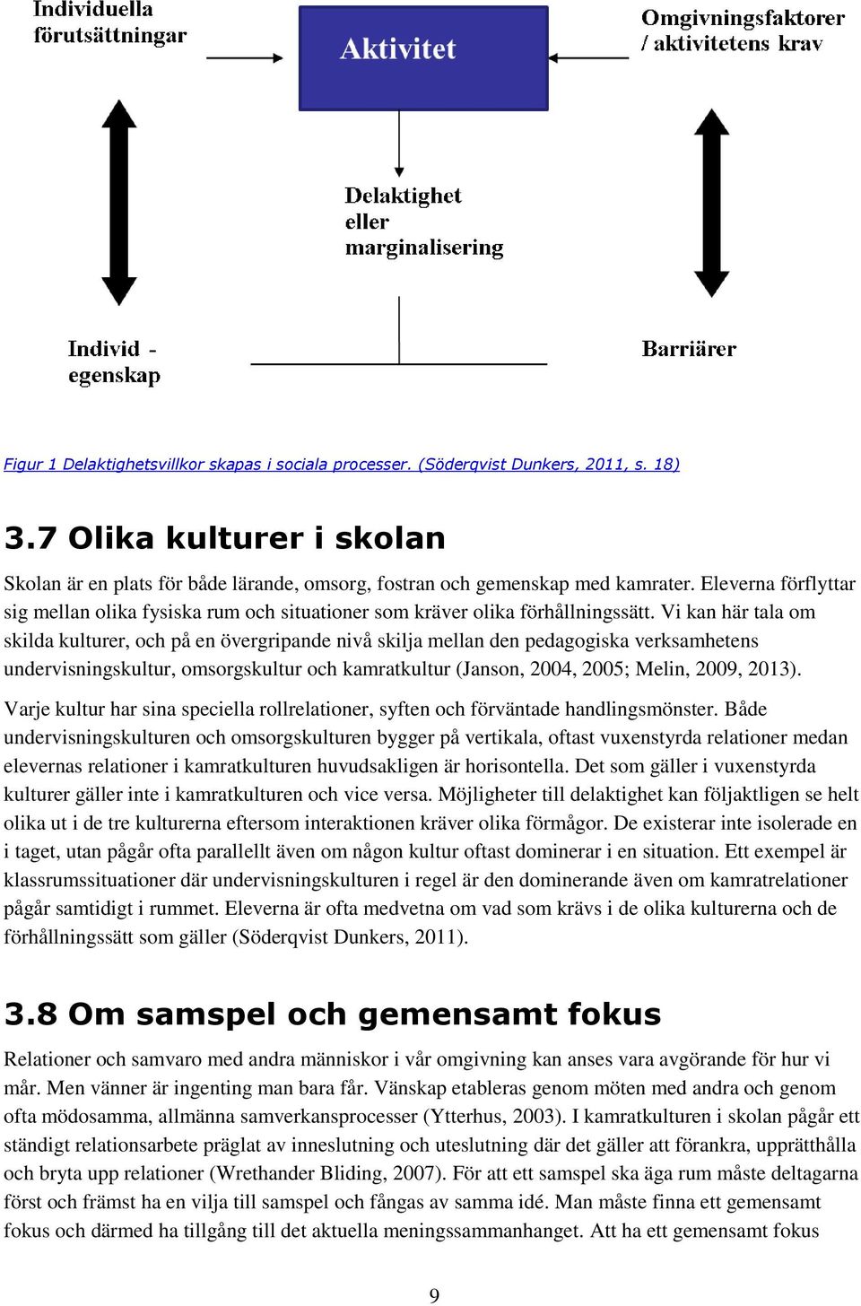 Vi kan här tala om skilda kulturer, och på en övergripande nivå skilja mellan den pedagogiska verksamhetens undervisningskultur, omsorgskultur och kamratkultur (Janson, 2004, 2005; Melin, 2009, 2013).