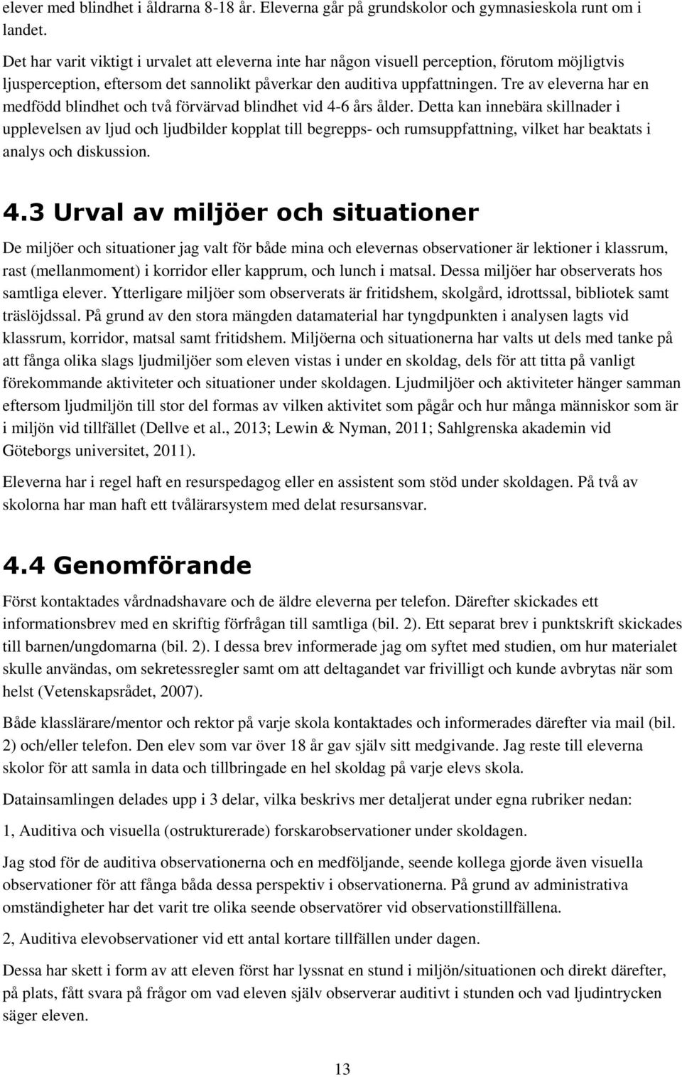 Tre av eleverna har en medfödd blindhet och två förvärvad blindhet vid 4-6 års ålder.