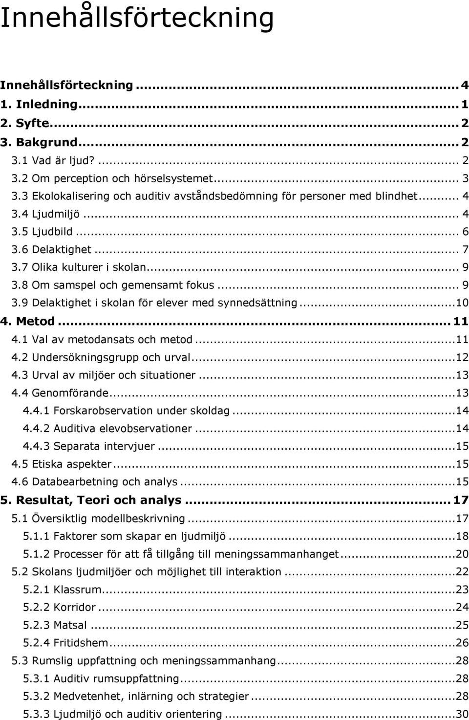 8 Om samspel och gemensamt fokus... 9 3.9 Delaktighet i skolan för elever med synnedsättning...10 4. Metod... 11 4.1 Val av metodansats och metod...11 4.2 Undersökningsgrupp och urval...12 4.