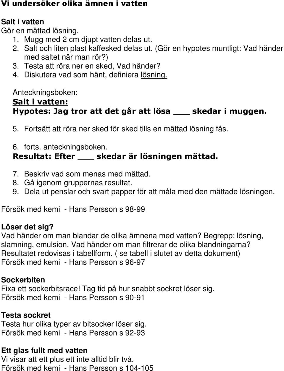 Anteckningsboken: Salt i vatten: Hypotes: Jag tror att det går att lösa skedar i muggen. 5. Fortsätt att röra ner sked för sked tills en mättad lösning fås. 6. forts. anteckningsboken.