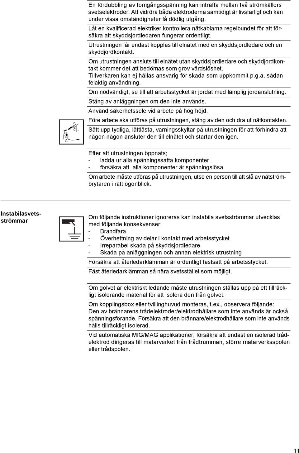 Utrustningen får endast kopplas till elnätet med en skyddsjordledare och en skyddjordkontakt.