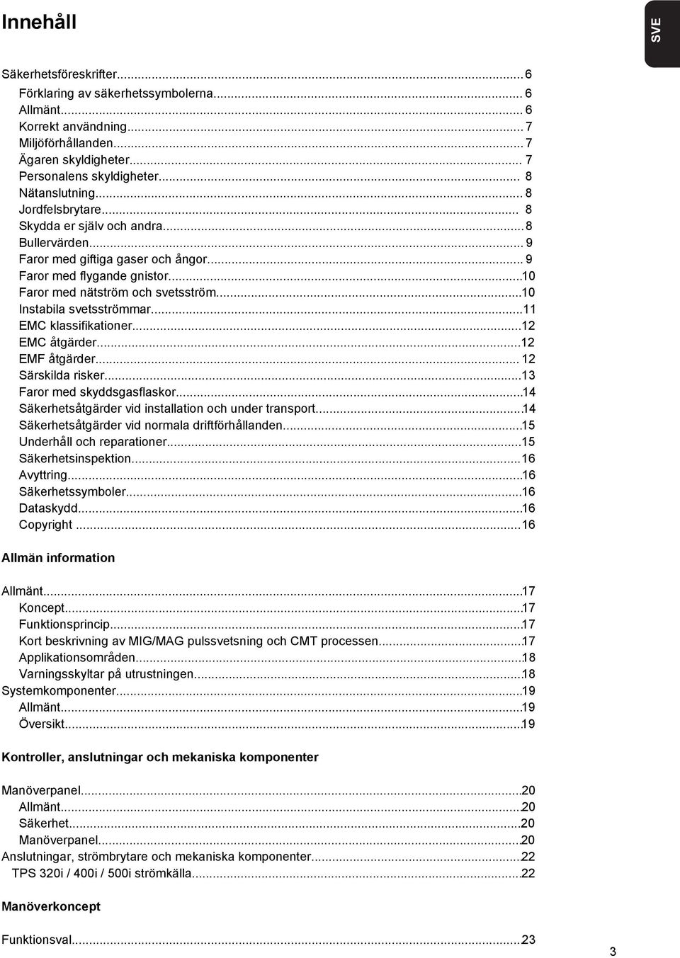 ..10 Instabila svetsströmmar...11 EMC klassifikationer...12 EMC åtgärder...12 EMF åtgärder...12 Särskilda risker...13 Faror med skyddsgasflaskor.