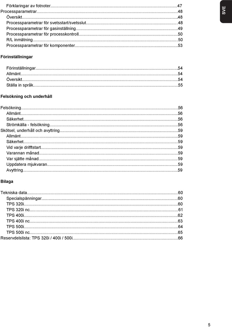 ..56 Allmänt...56 Säkerhet...56 Strömkälla - felsökning...56 Skötsel, underhåll och avyttring...59 Allmänt...59 Säkerhet...59 Vid varje drifftstart...59 Varannan månad...59 Var sjätte månad.