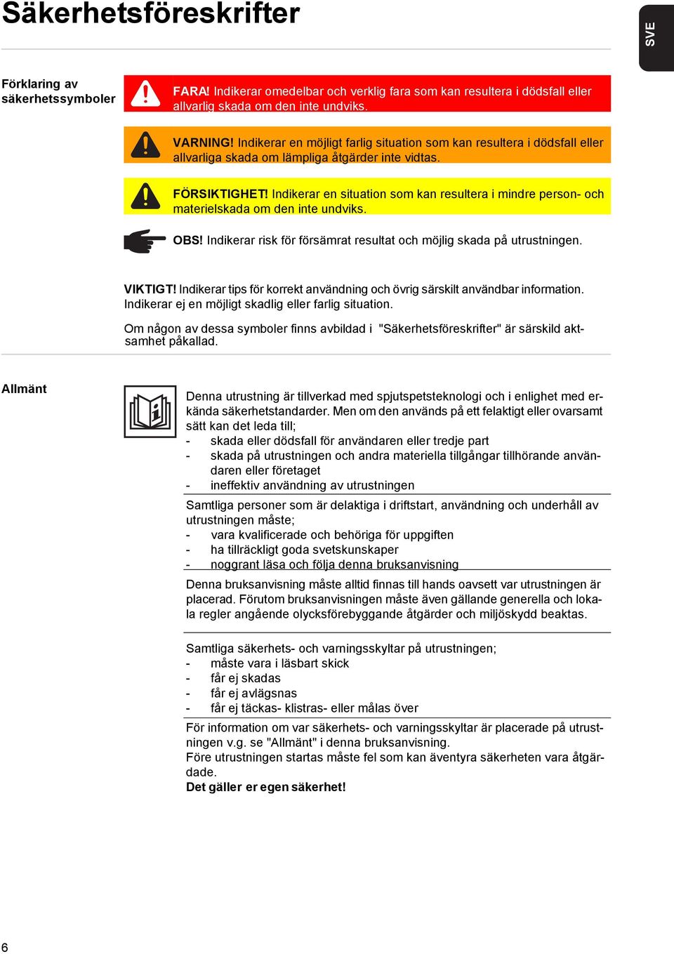 Indikerar en situation som kan resultera i mindre person- och materielskada om den inte undviks. OBS! Indikerar risk för försämrat resultat och möjlig skada på utrustningen. VIKTIGT!