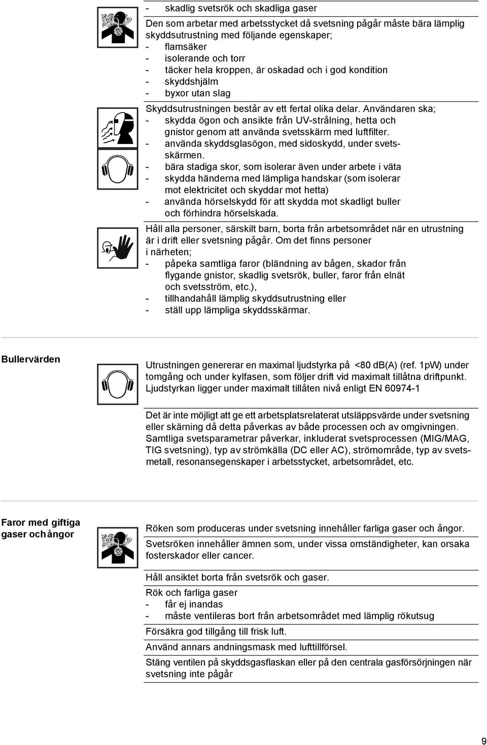 Användaren ska; - skydda ögon och ansikte från UV-strålning, hetta och gnistor genom att använda svetsskärm med luftfilter. - använda skyddsglasögon, med sidoskydd, under svetsskärmen.