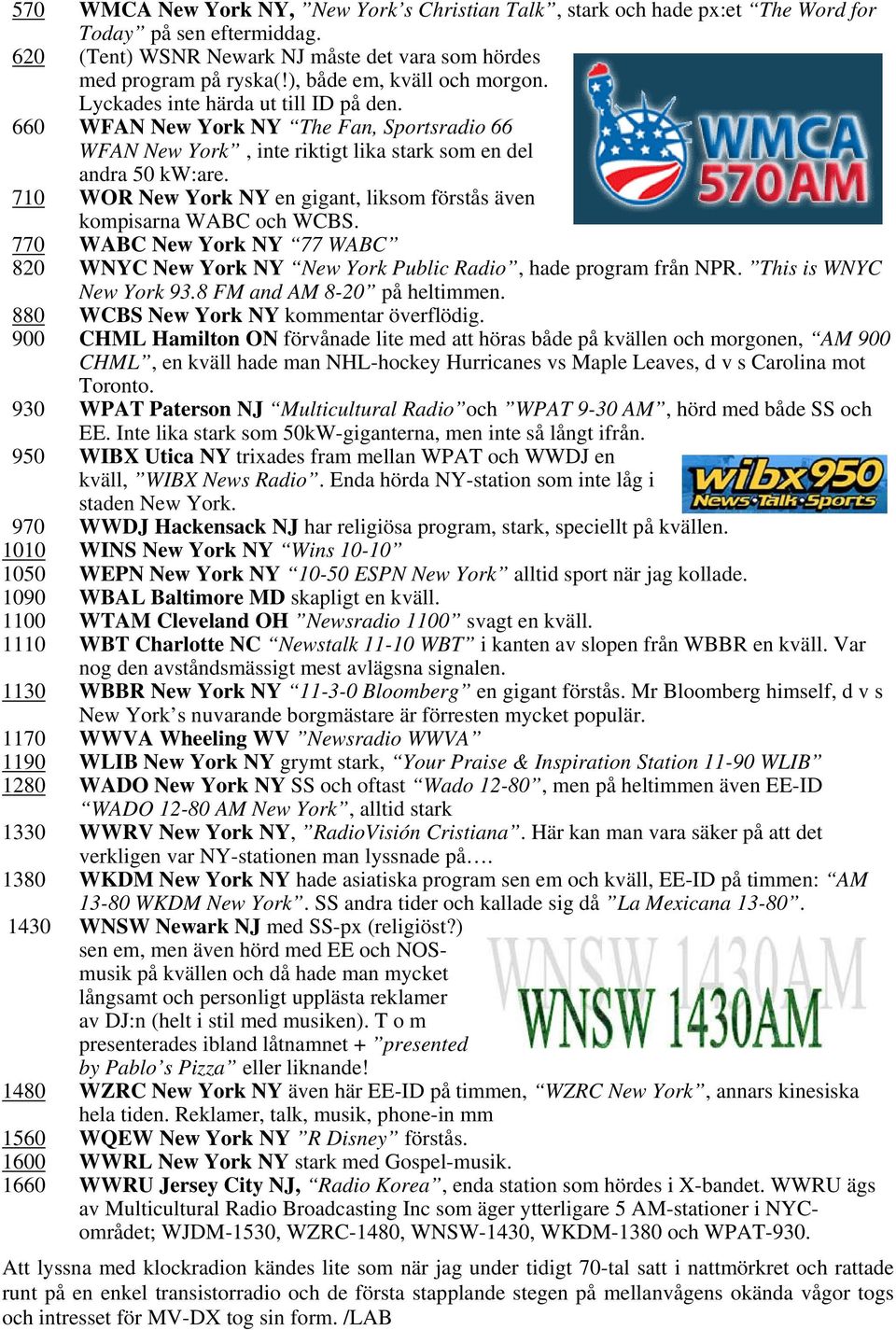 710 WOR New York NY en gigant, liksom förstås även kompisarna WABC och WCBS. 770 WABC New York NY 77 WABC 820 WNYC New York NY New York Public Radio, hade program från NPR. This is WNYC New York 93.